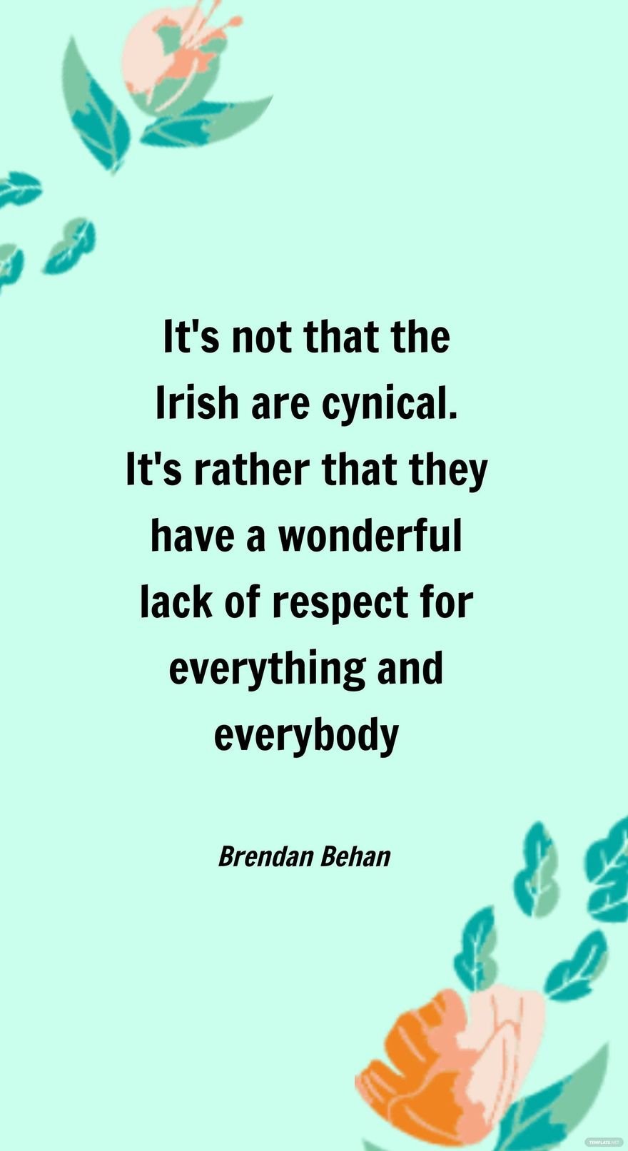 Brendan Behan- It's not that the Irish are cynical. It's rather that they have a wonderful lack of respect for everything and everybody.