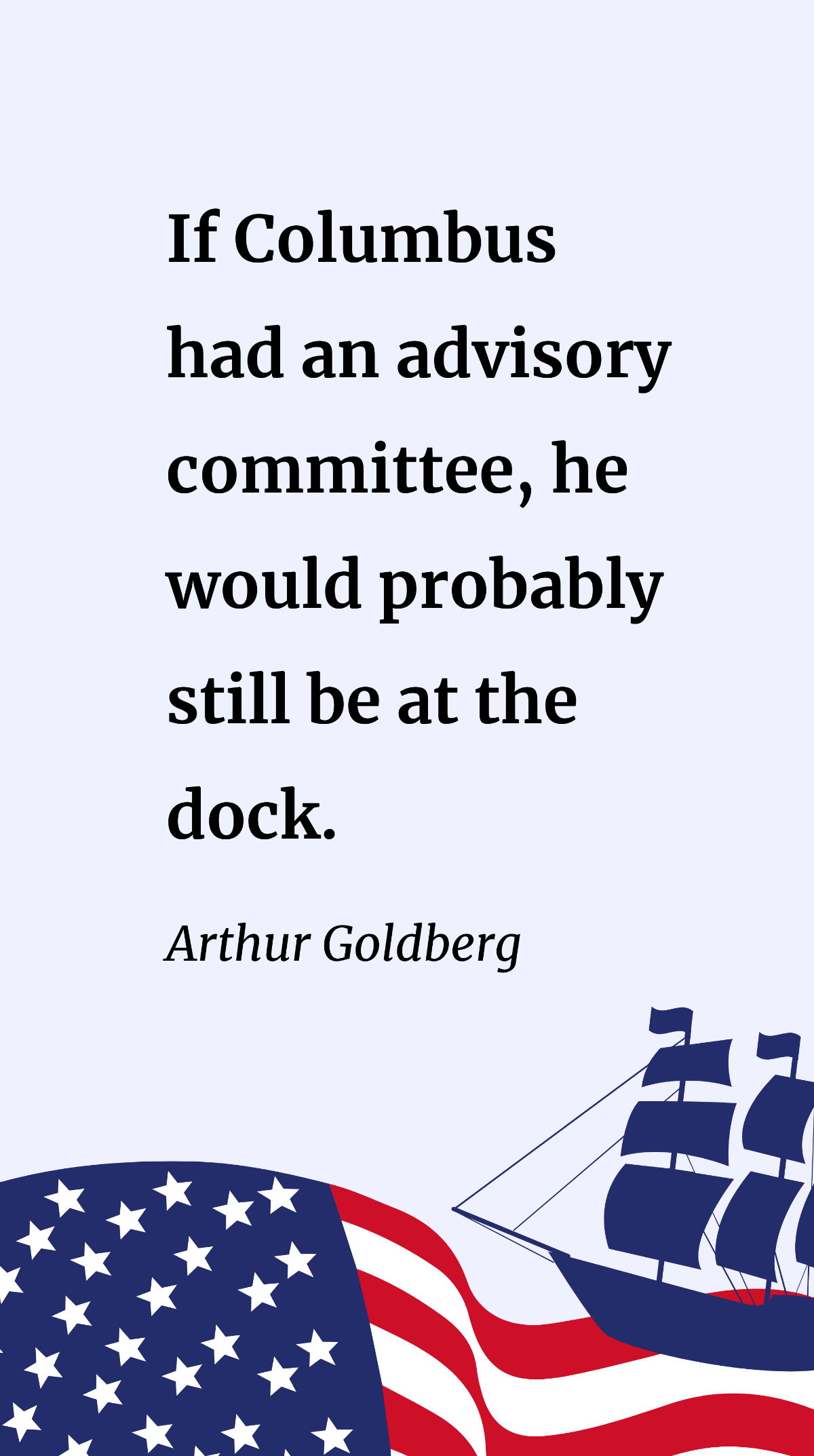 Arthur Goldberg- If Columbus had an advisory committee he would probably still be at the dock. Template