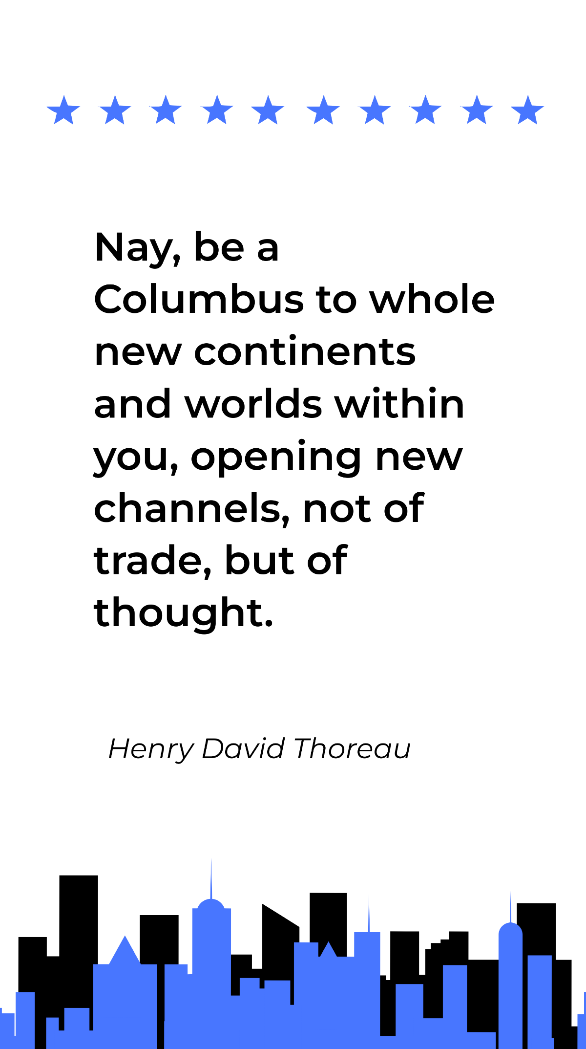 Henry David Thoreau- Nay, be a Columbus to whole new continents and worlds within you, opening new channels, not of trade, but of thought. Template