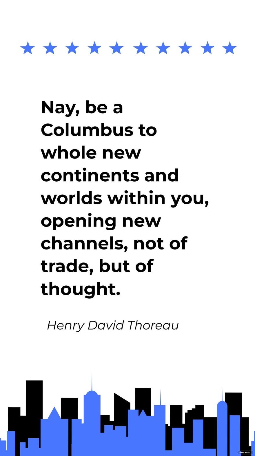 Henry David Thoreau- Nay, be a Columbus to whole new continents and worlds within you, opening new channels, not of trade, but of thought.
