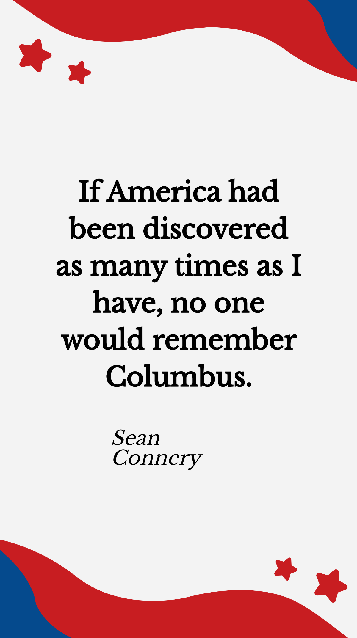 Sean Connery- If America had been discovered as many times as I have, no one would remember Columbus. Template