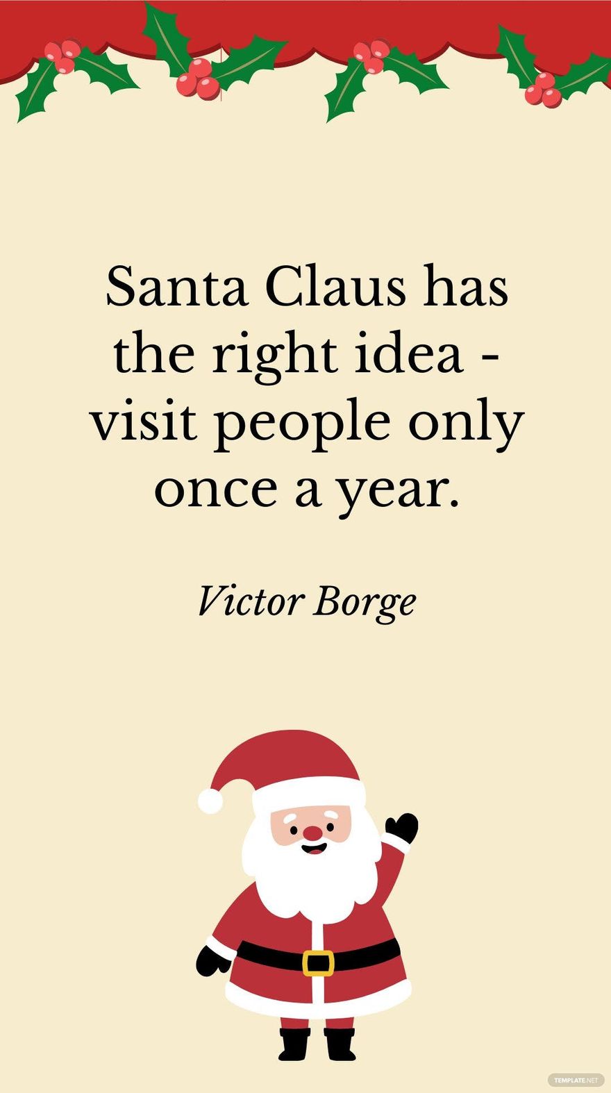 Victor Borge - Santa Claus has the right idea - visit people only once a year.
