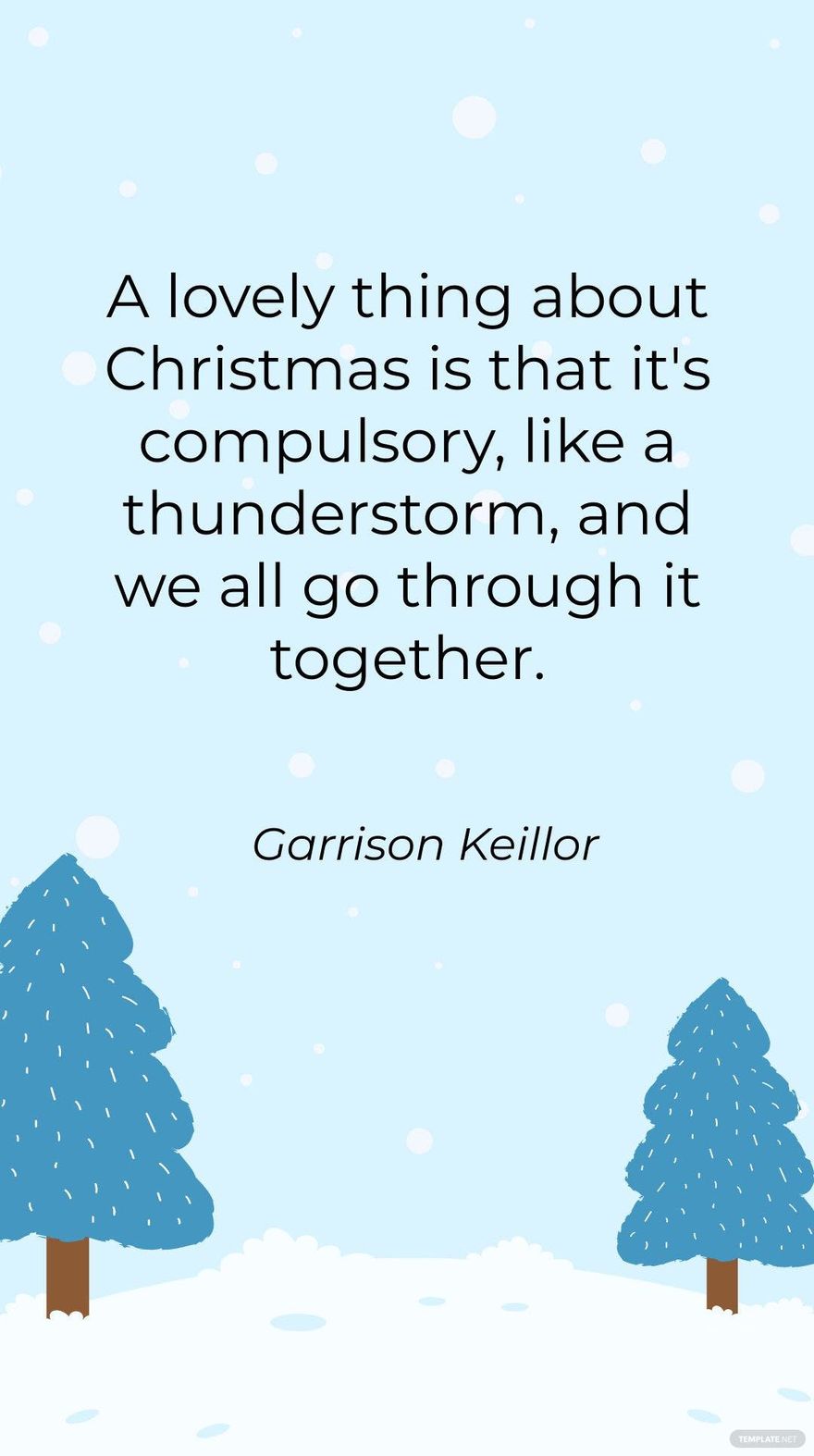 Garrison Keillor - A lovely thing about Christmas is that it's compulsory, like a thunderstorm, and we all go through it together.