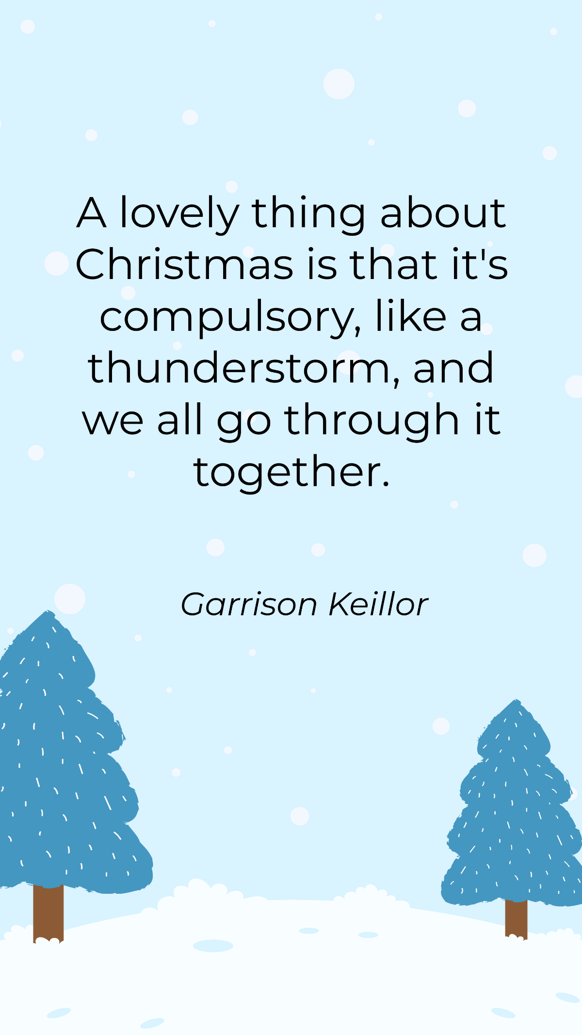 Garrison Keillor - A lovely thing about Christmas is that it's compulsory, like a thunderstorm, and we all go through it together. Template
