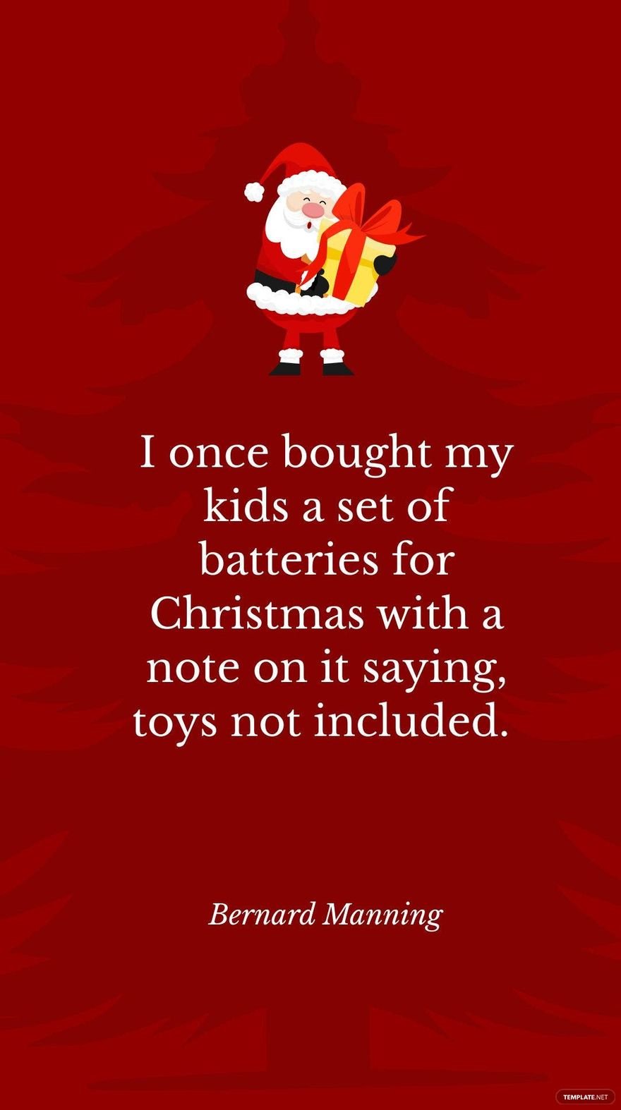 Bernard Manning - I once bought my kids a set of batteries for Christmas with a note on it saying, toys not included.