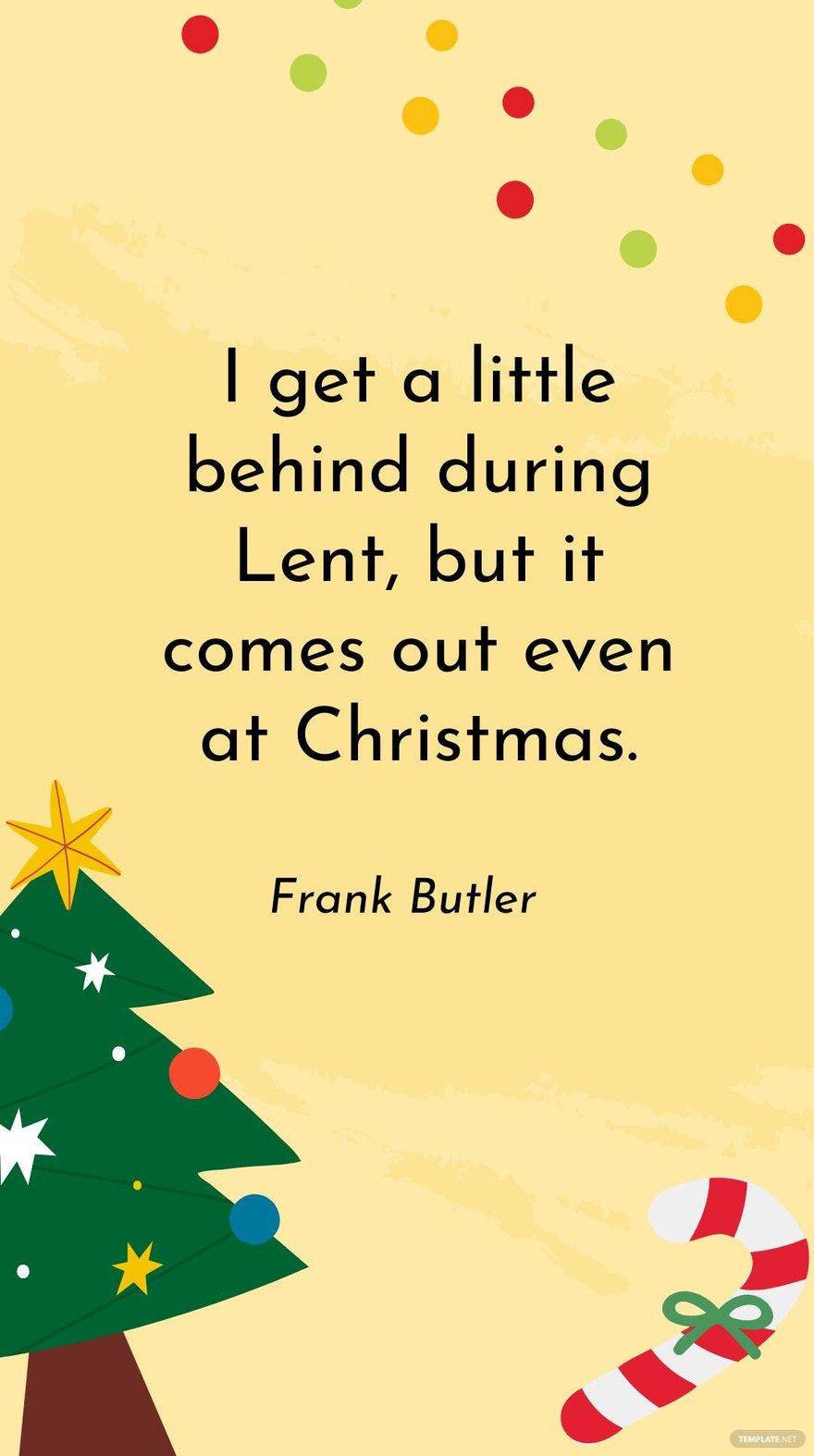 Frank Butler - I get a little behind during Lent, but it comes out even at Christmas.