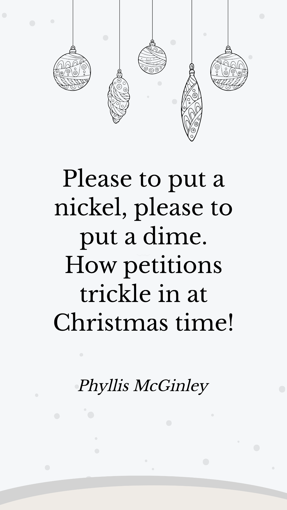 Phyllis McGinley - Please to put a nickel, please to put a dime. How petitions trickle in at Christmas time! Template