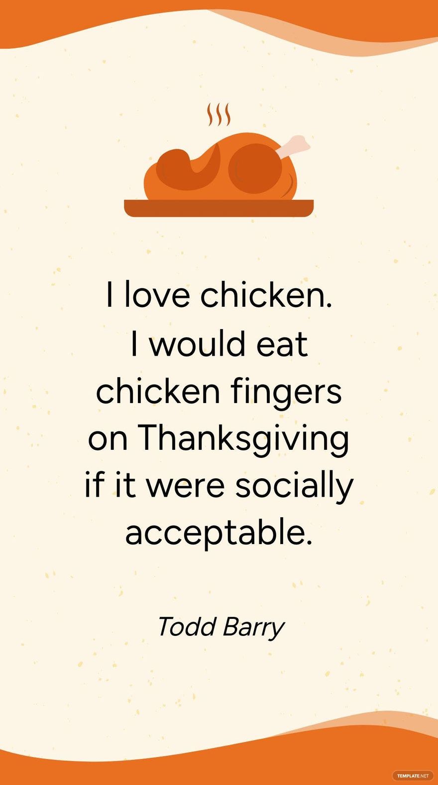 Todd Barry - I love chicken. I would eat chicken fingers on Thanksgiving if it were socially acceptable.