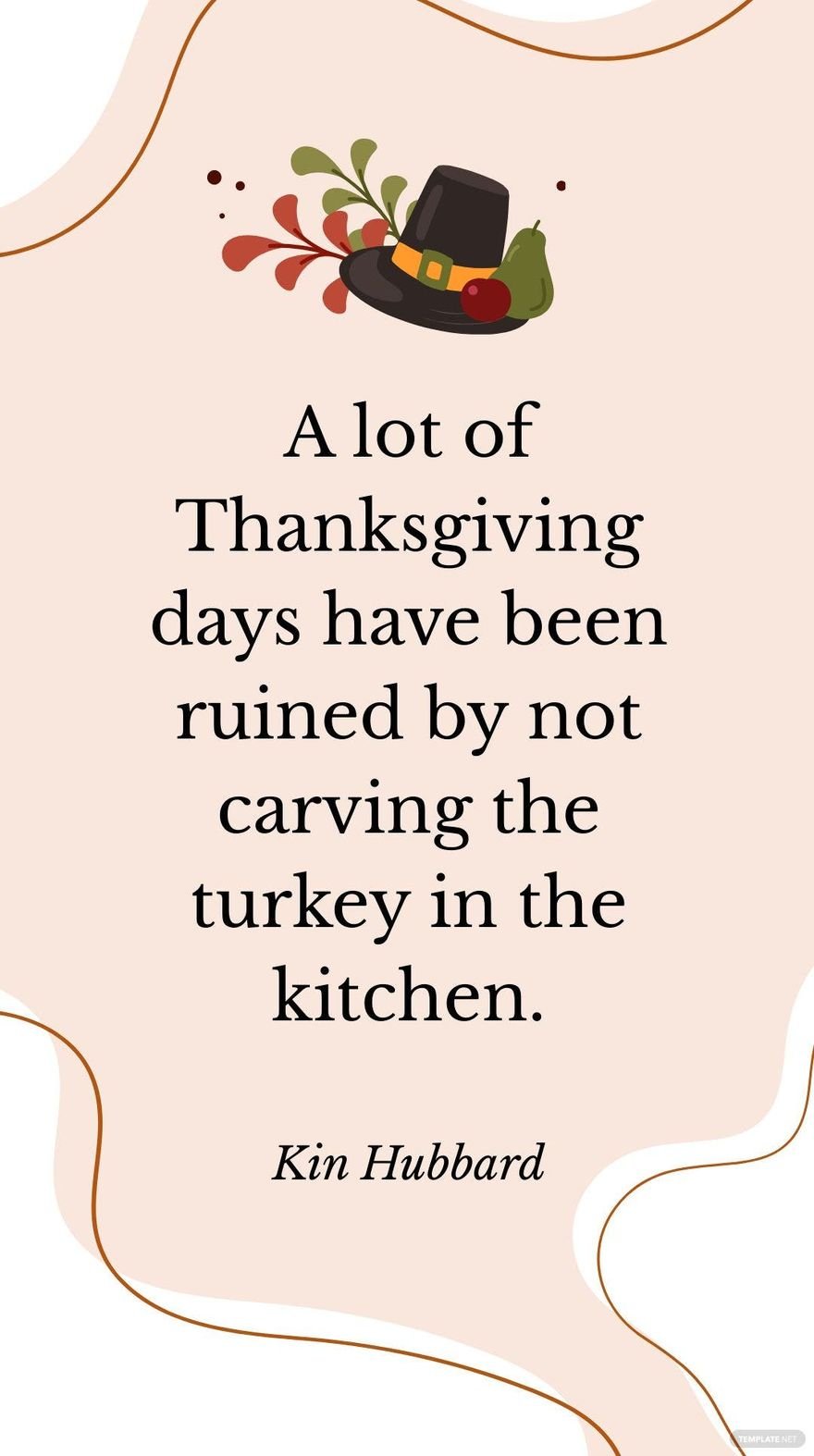 Kin Hubbard - A lot of Thanksgiving days have been ruined by not carving the turkey in the kitchen.