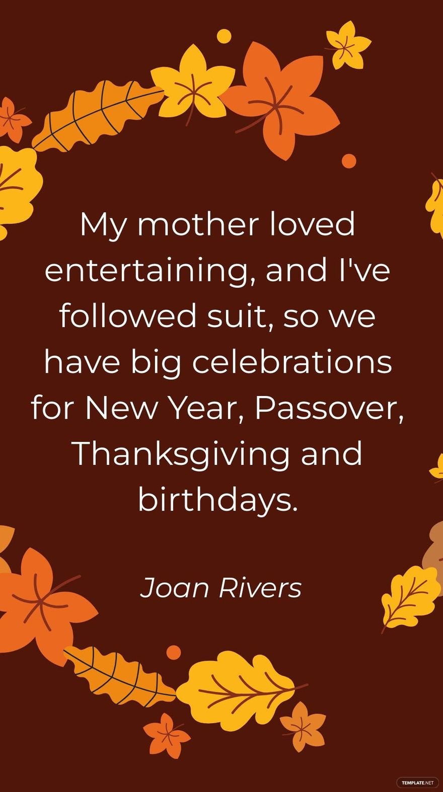 Joan Rivers - My mother loved entertaining, and I've followed suit, so we have big celebrations for New Year, Passover, Thanksgiving and birthdays.
