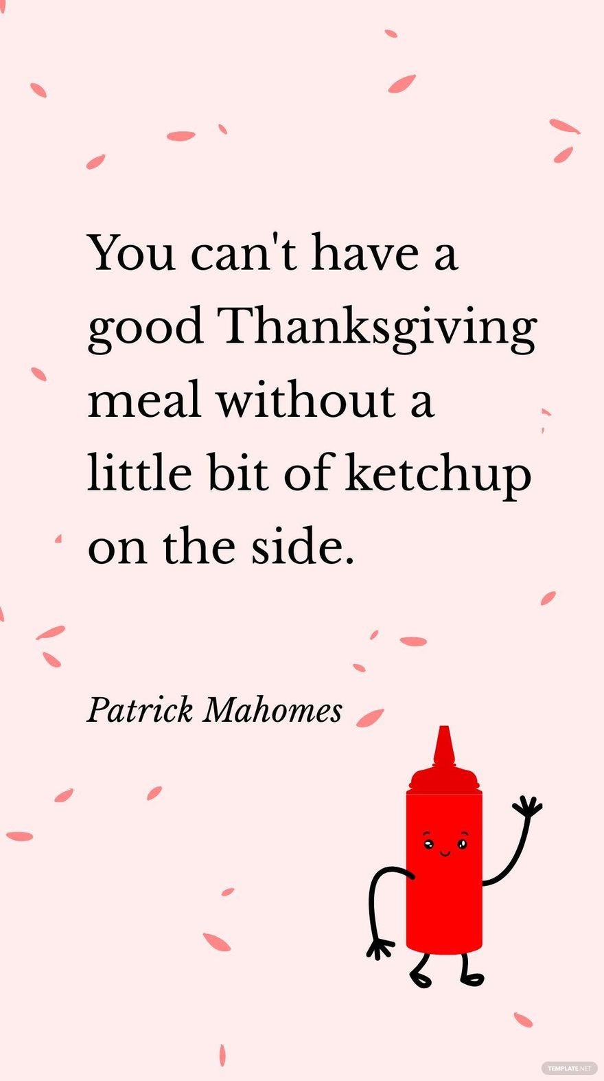 Patrick Mahomes - You can't have a good Thanksgiving meal without a little bit of ketchup on the side.