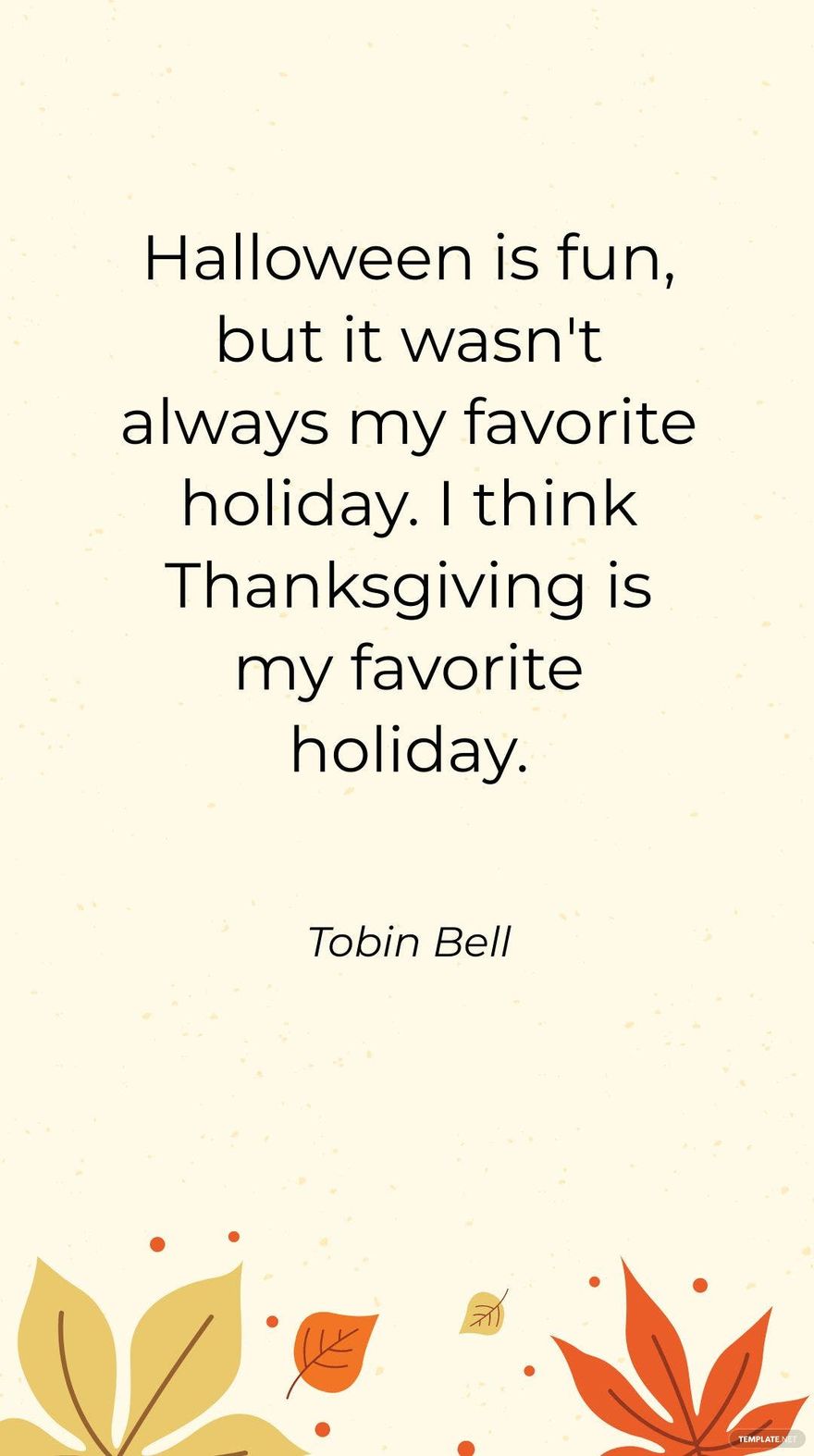 Tobin Bell - Halloween is fun, but it wasn't always my favorite holiday. I think Thanksgiving is my favorite holiday.
