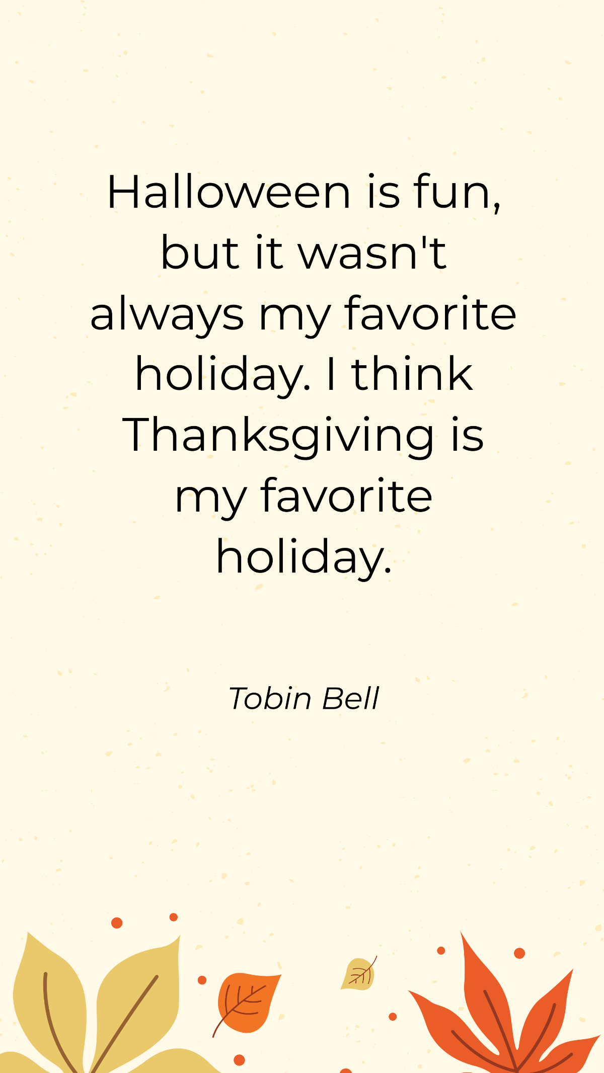 Tobin Bell - Halloween is fun, but it wasn't always my favorite holiday. I think Thanksgiving is my favorite holiday. Template