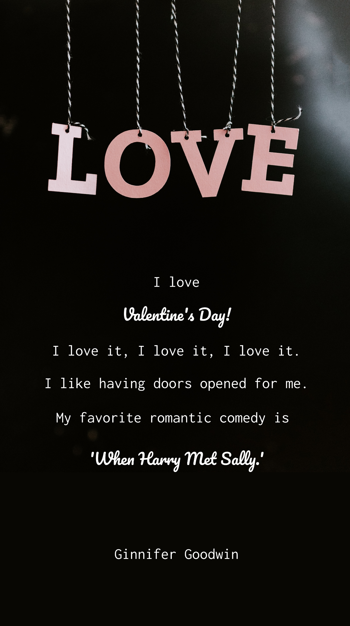 Ginnifer Goodwin - I love Valentine's Day! I love it, I love it, I love it. I like having doors opened for me. My favorite romantic comedy is 'When Harry Met Sally.' Template