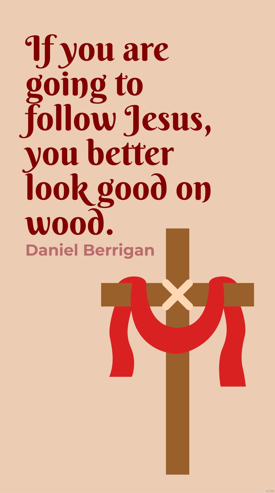 Daniel Berrigan - If you are going to follow Jesus, you better look good on wood.