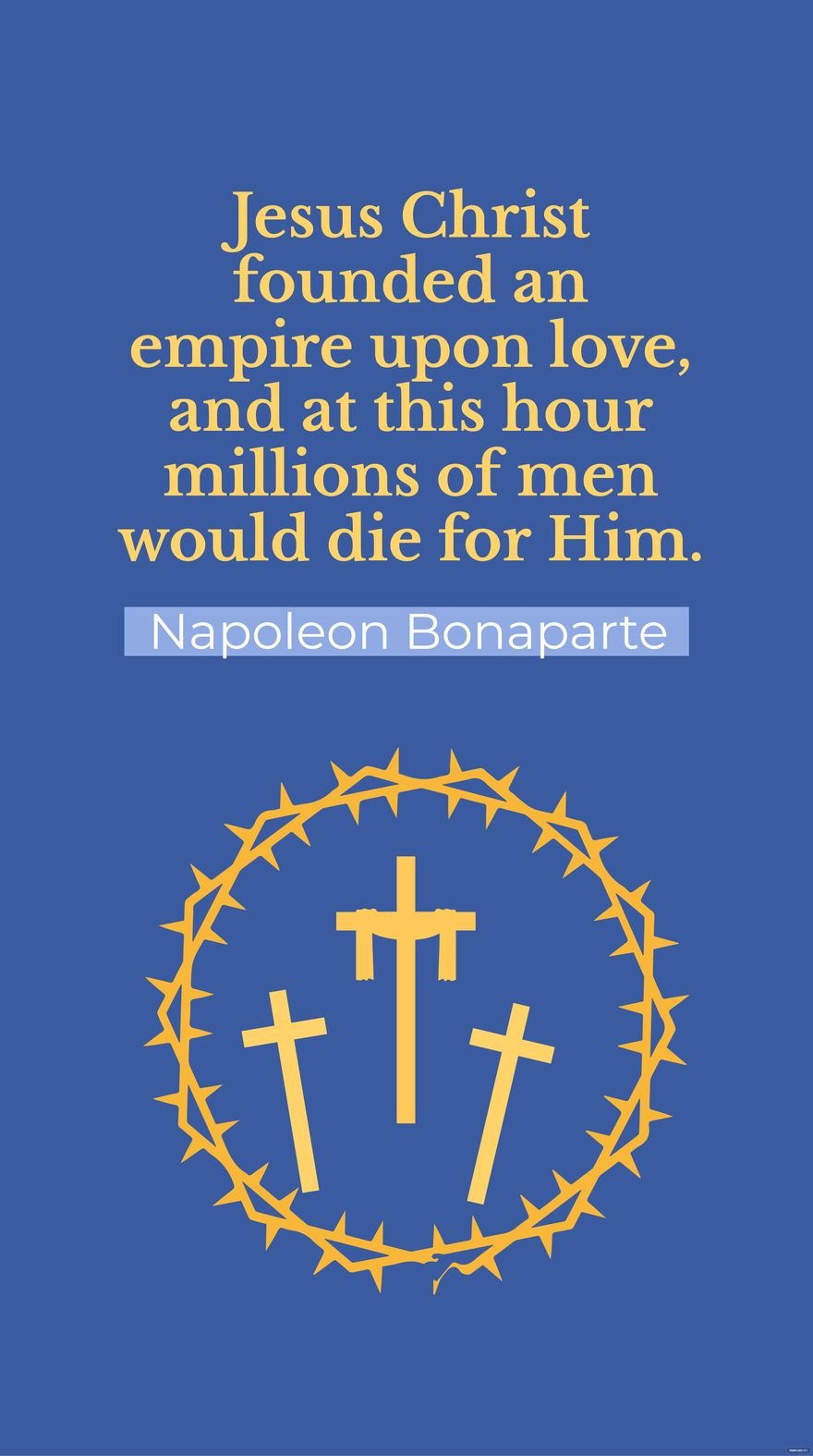 Free Napoleon Bonaparte - Jesus Christ founded an empire upon love, and at this hour millions of men would die for Him.