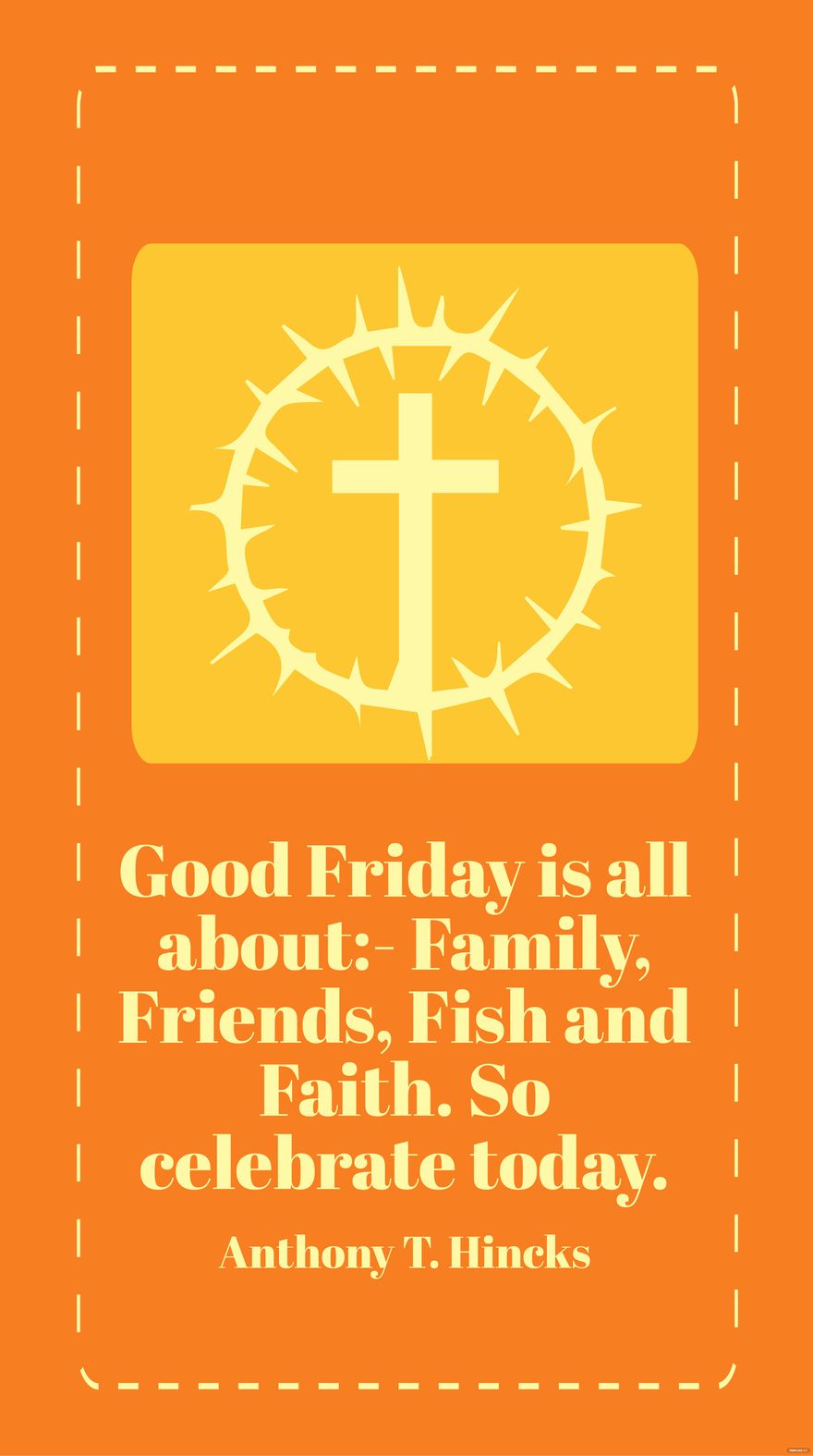 Anthony T. Hincks - Good Friday is all about:- Family, Friends, Fish and Faith. So celebrate today.