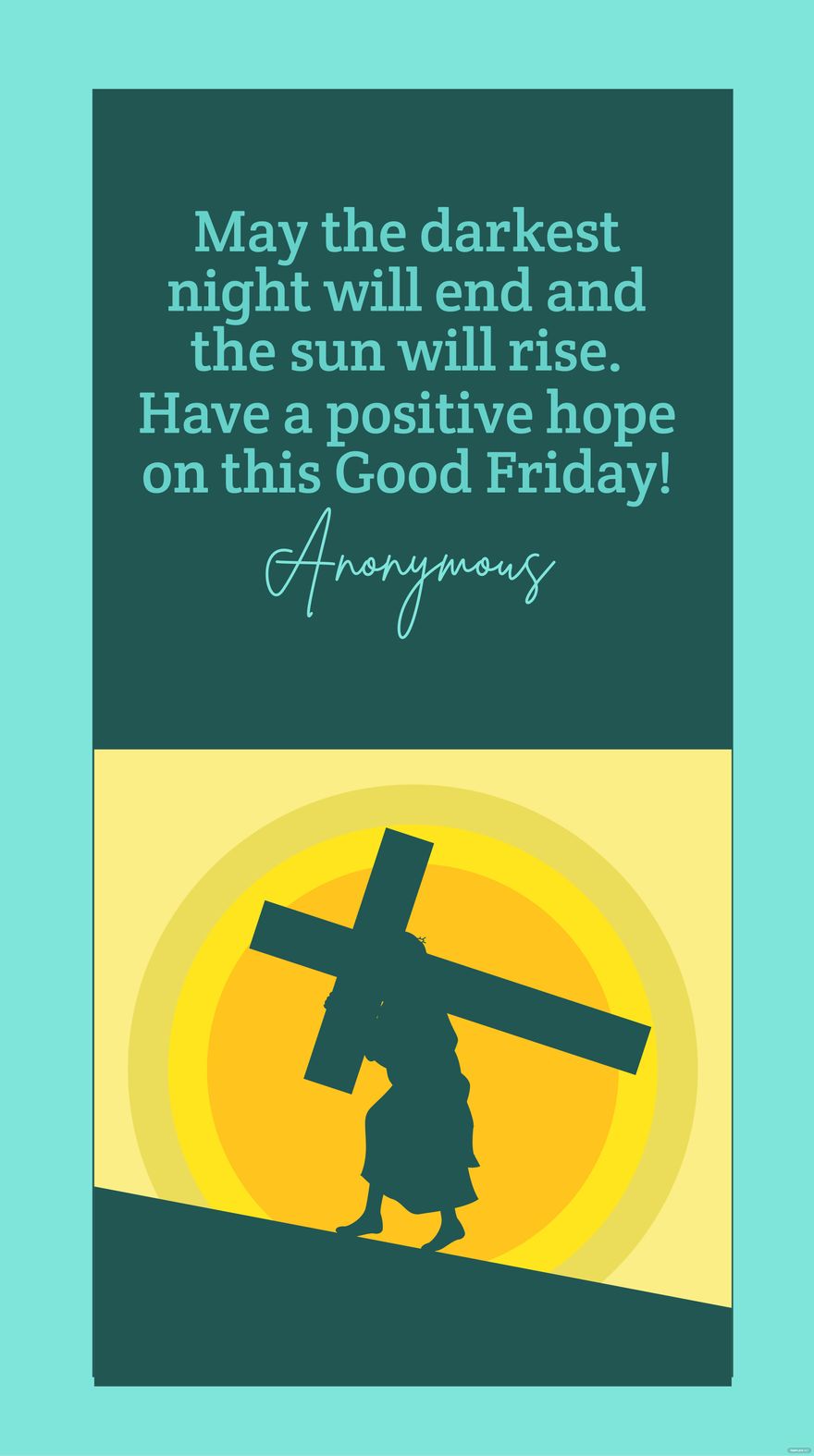 Anonymous - May the darkest night will end and the sun will rise. Have a positive hope on this Good Friday!