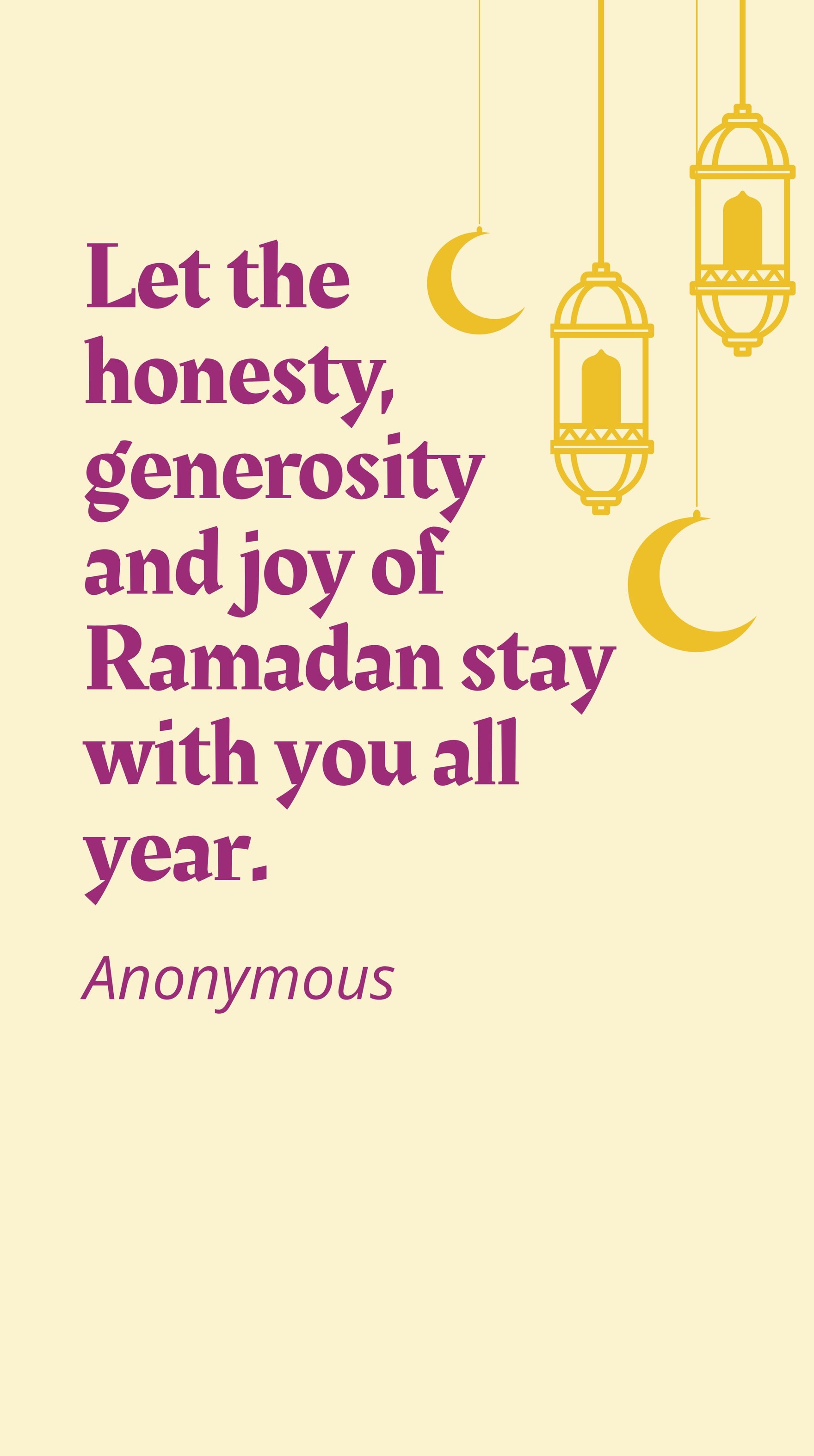Anonymous - Let the honesty, generosity and joy of Ramadan stay with you all year.