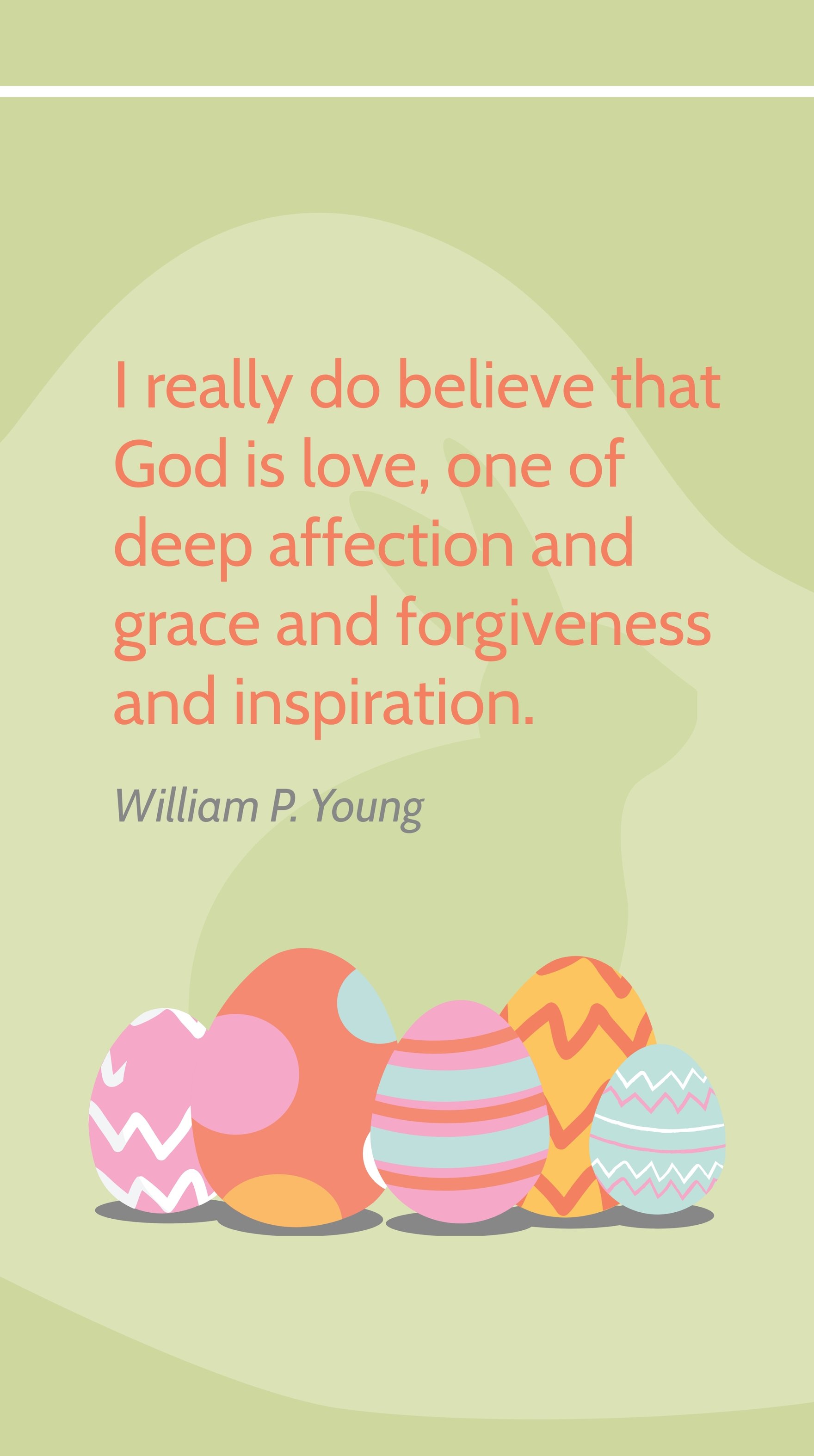 William P. Young - I really do believe that God is love, one of deep affection and grace and forgiveness and inspiration.