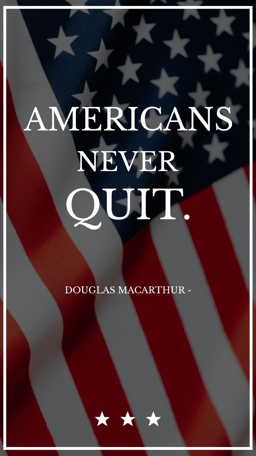 Douglas MacArthur - Americans never quit.