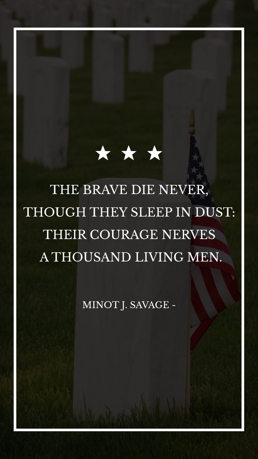Minot J. Savage - The brave die never, though they sleep in dust: Their courage nerves a thousand living men. in JPG