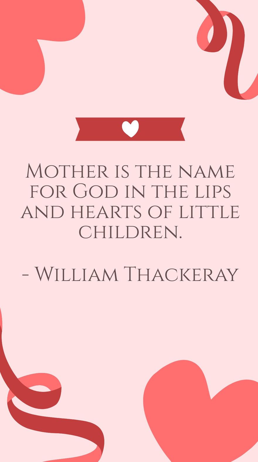 William Makepeace Thackeray - Mother is the name for God in the lips and hearts of little children. in JPG