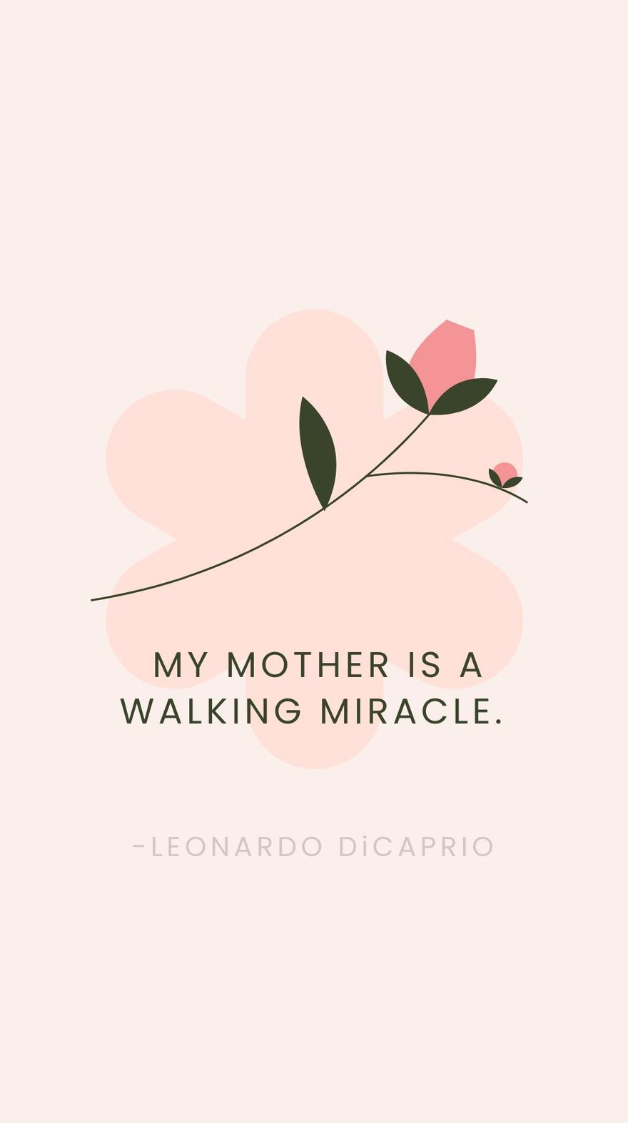 Leonardo DiCaprio - My mother is a walking miracle. 