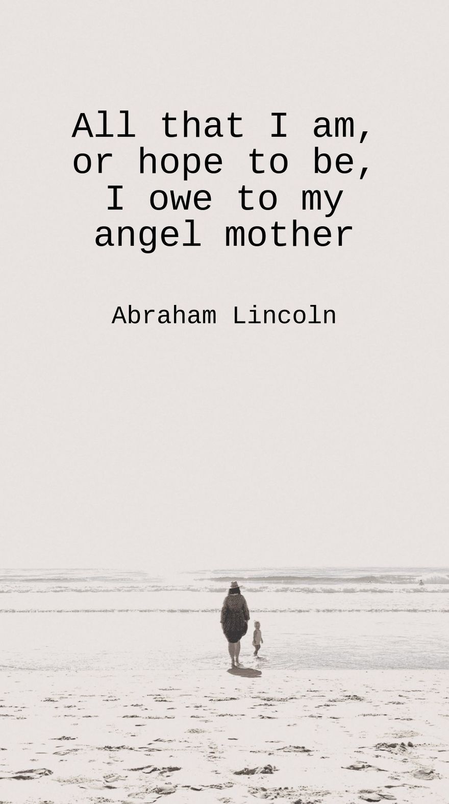Free Abraham Lincoln - All that I am, or hope to be, I owe to my angel mother. 