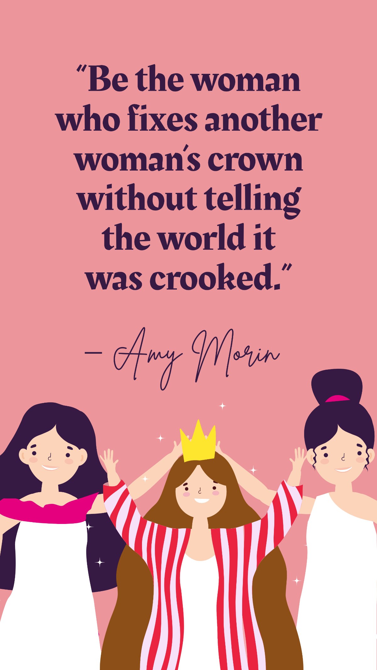 Free Amy Morin Quote - Be the woman who fixes another woman’s crown without telling the world it was crooked. Template