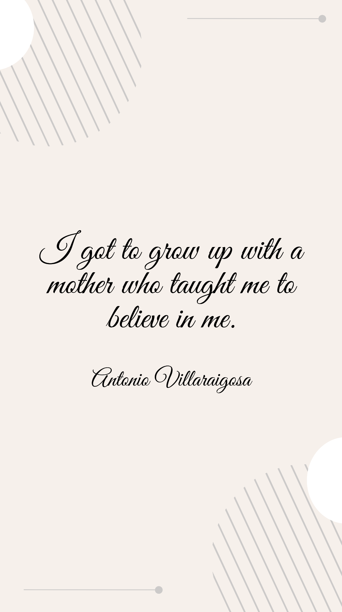  Antonio Villaraigosa - I got to grow up with a mother who taught me to believe in me.  Template