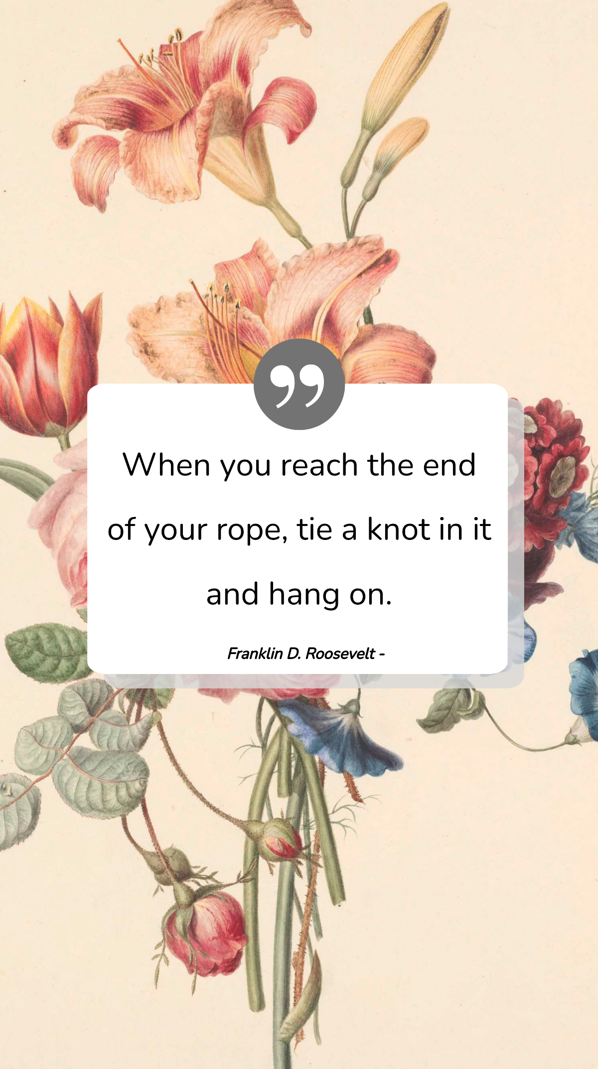 Franklin D. Roosevelt - When you reach the end of your rope, tie a knot in it and hang on. Template
