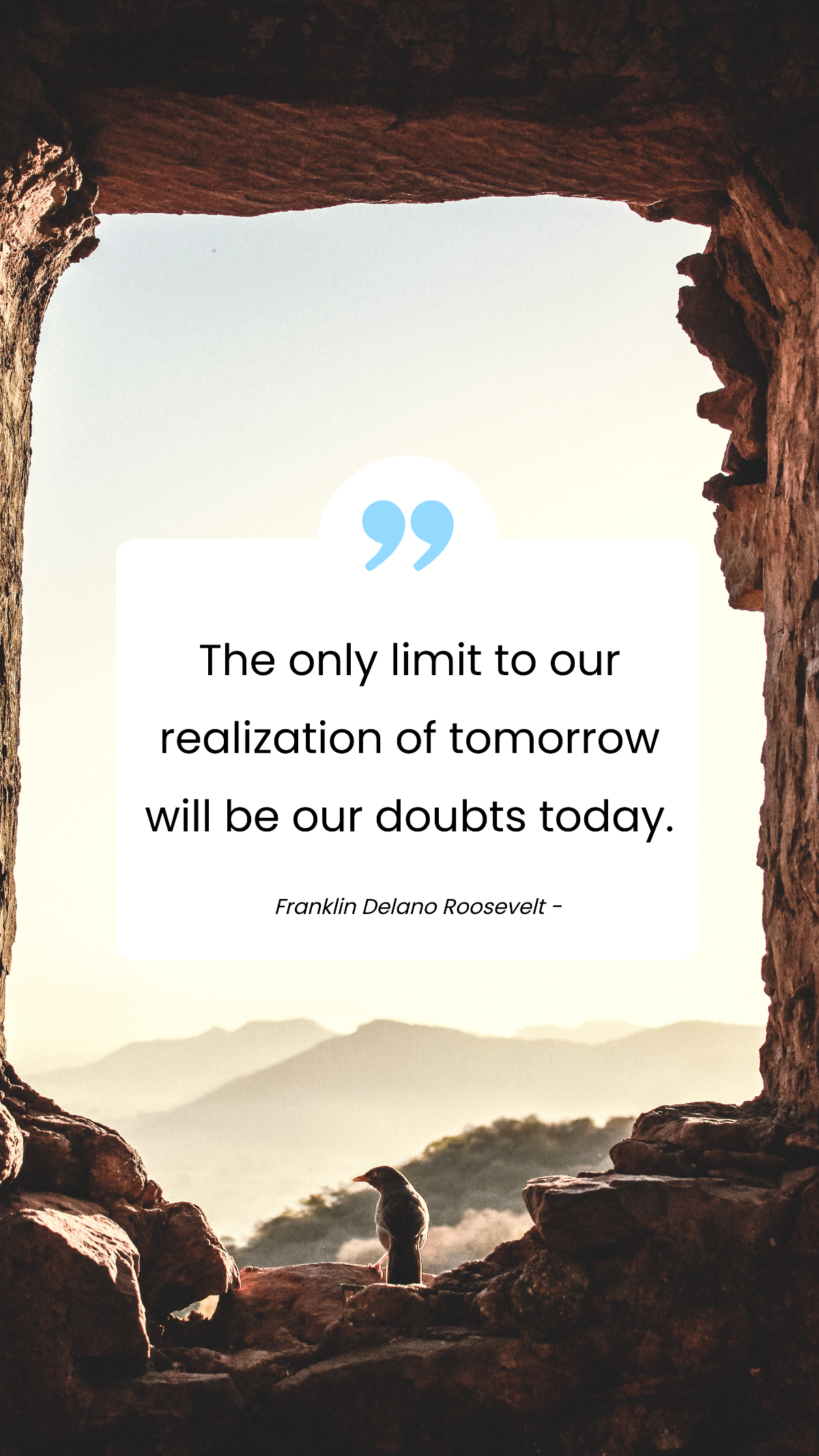 Franklin Delano Roosevelt - The only limit to our realization of tomorrow will be our doubts today.