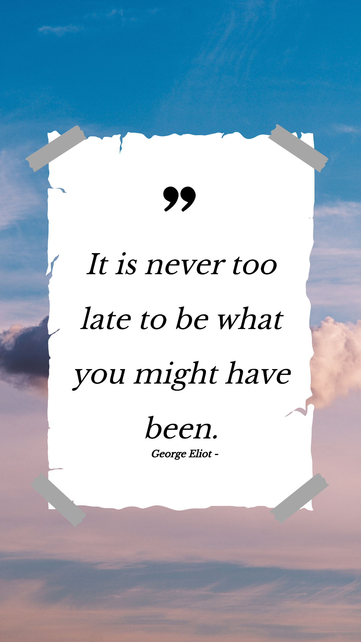 George Eliot - It is never too late to be what you might have been.