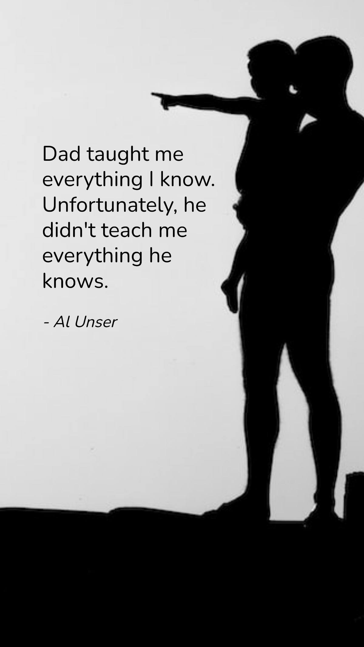 Al Unser - Dad taught me everything I know. Unfortunately, he didn't teach me everything he knows. Template