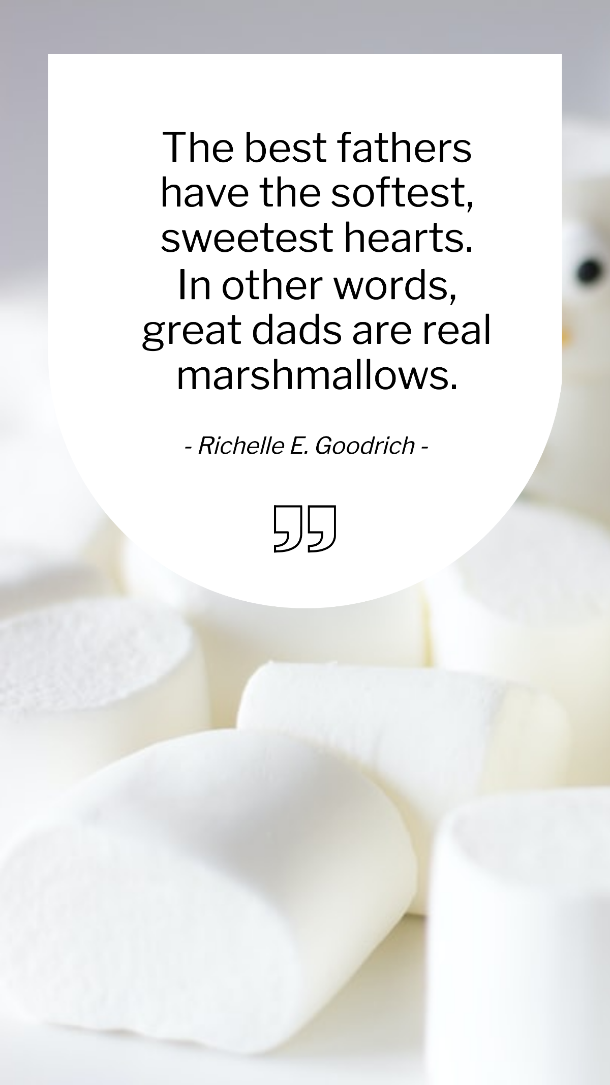 Richelle E. Goodrich - The best fathers have the softest, sweetest hearts. In other words, great dads are real marshmallows. Template