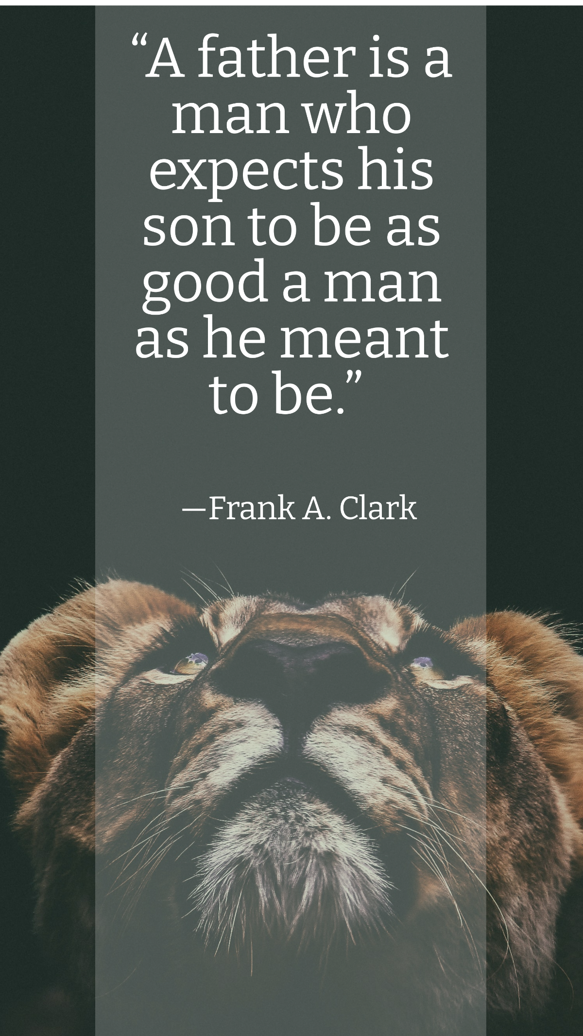 Frank A. Clark - “A father is a man who expects his son to be as good a man as he meant to be.”  Template