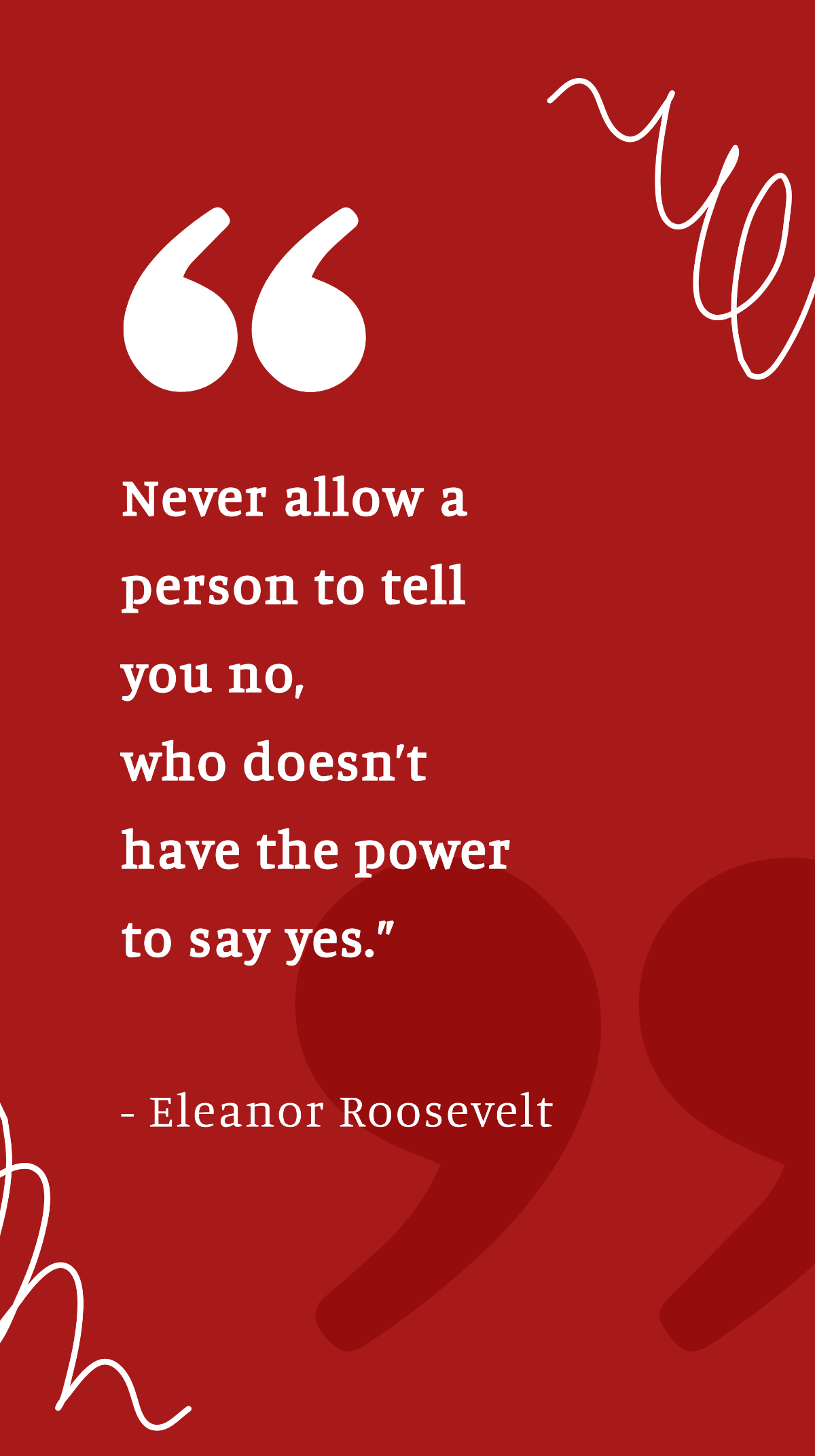 Eleanor Roosevelt - “Never allow a person to tell you no, who doesn’t have the power to say yes.” Template