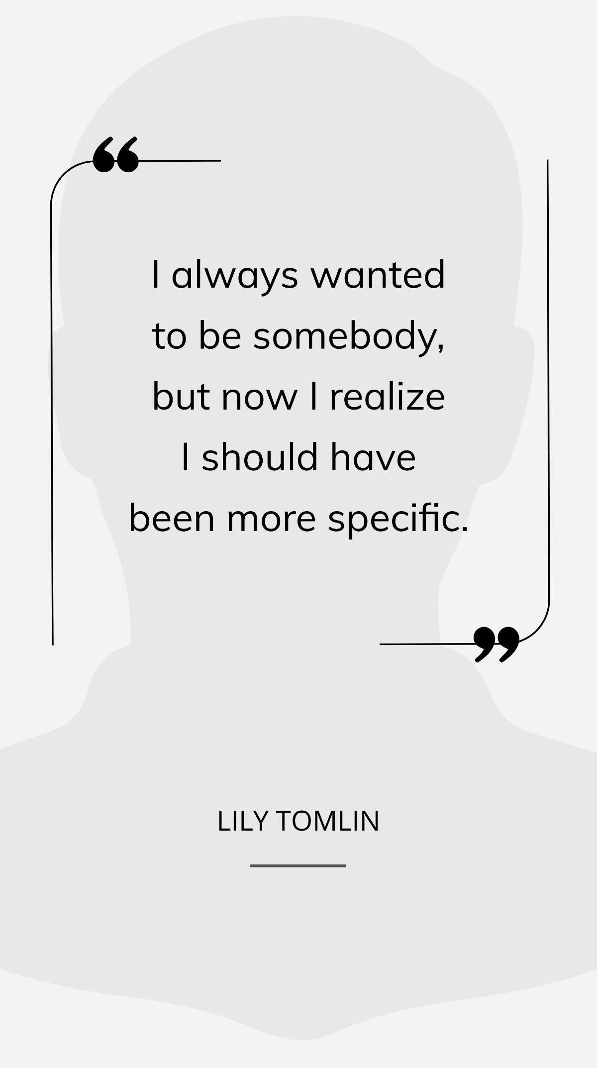 Lily Tomlin - I always wanted to be somebody, but now I realize I should have been more specific.