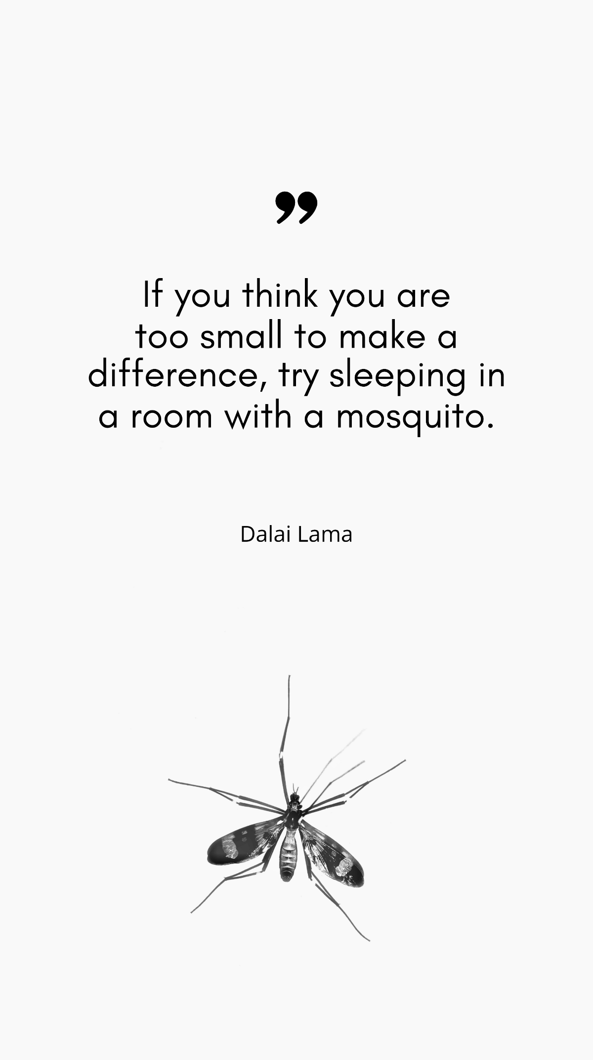 Dalai Lama - If you think you are too small to make a difference, try sleeping in a room with a mosquito.