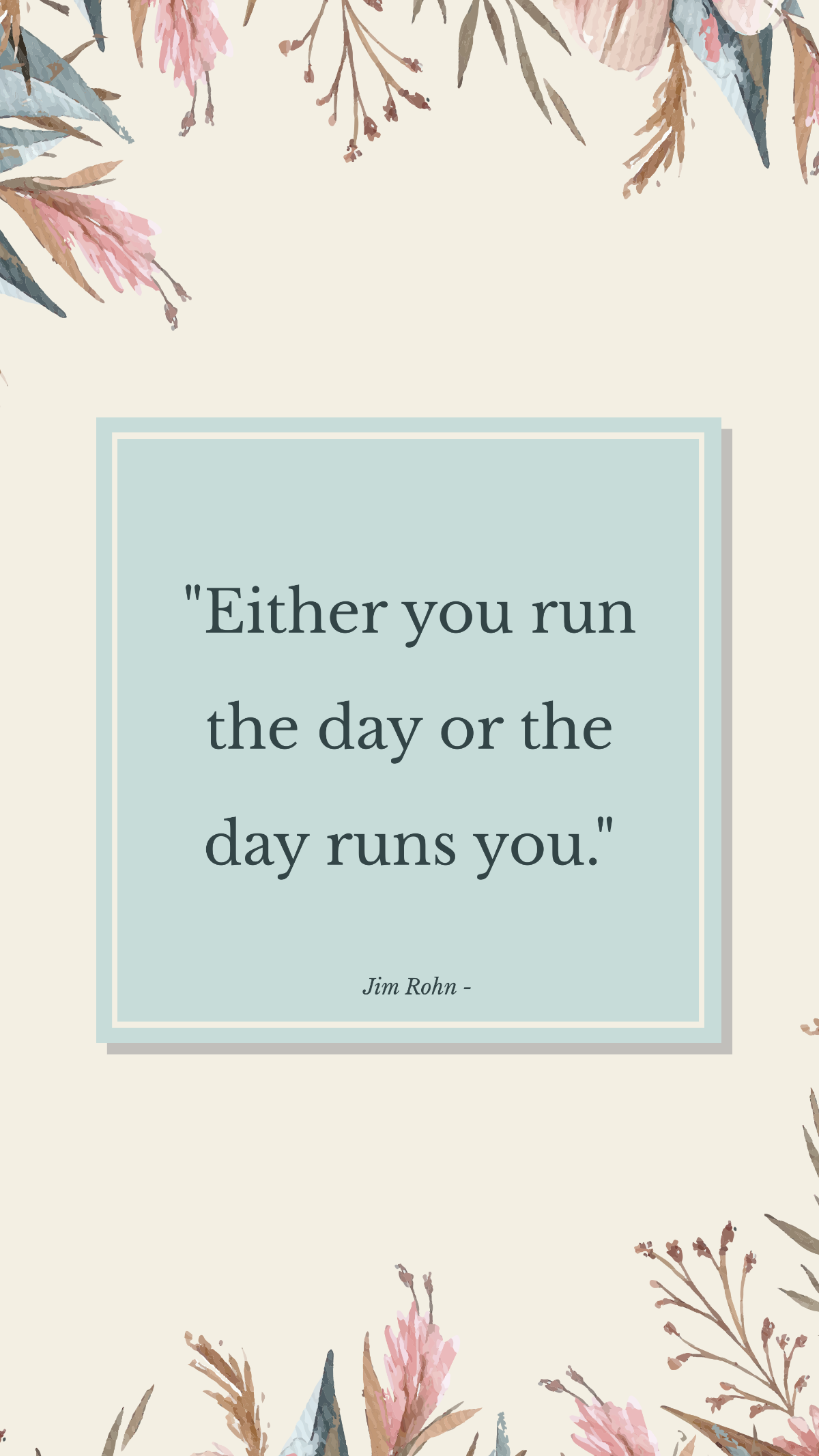 Jim Rohn - Either you run the day or the day runs you.