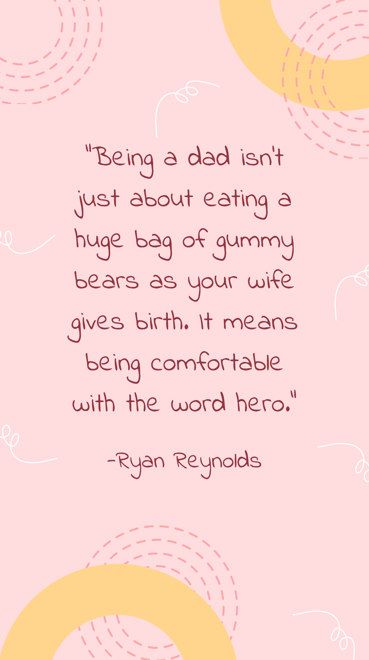 Ryan Reynolds - Being a dad isn’t just about eating a huge bag of gummy bears as your wife gives birth. It means being comfortable with the word hero. Template