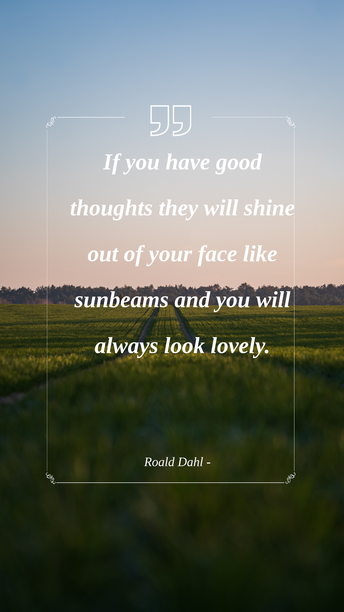 Roald Dahl - If you have good thoughts they will shine out of your face like sunbeams and you will always look lovely. Template