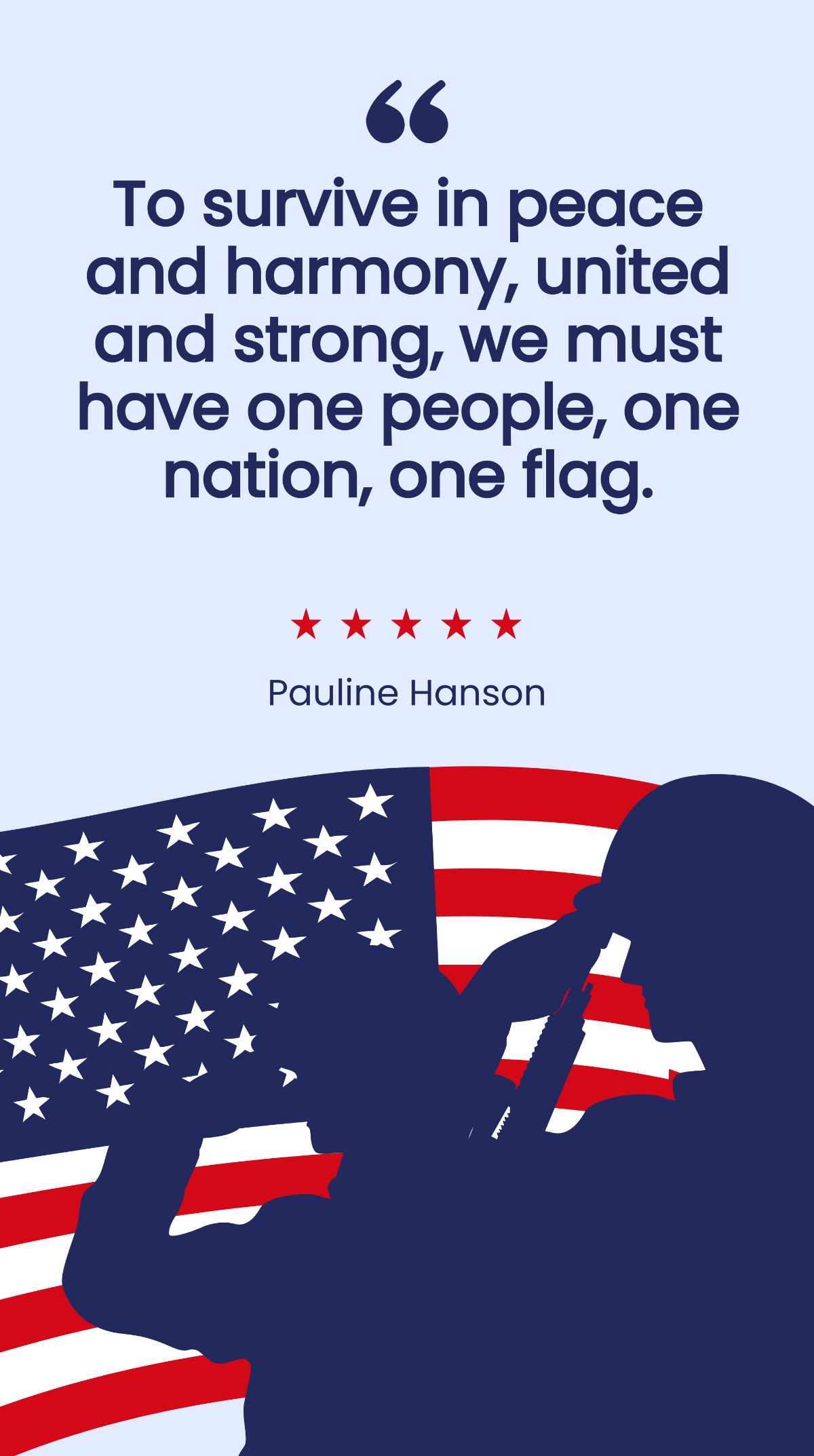 Pauline Hanson - To survive in peace and harmony, united and strong, we must have one people, one nation, one flag.