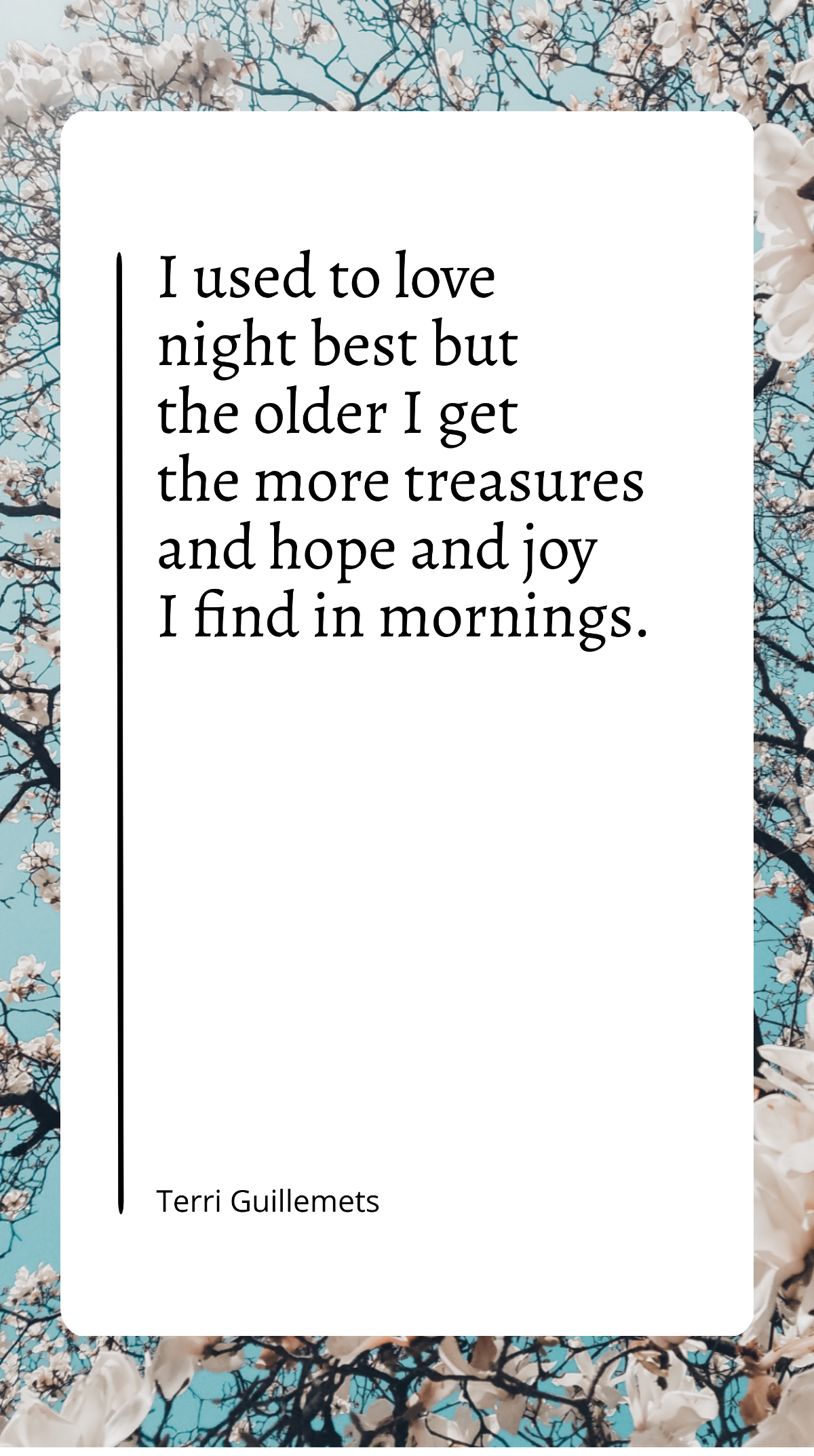 Terri Guillemets - I used to love night best but the older I get the more treasures and hope and joy I find in mornings. Template