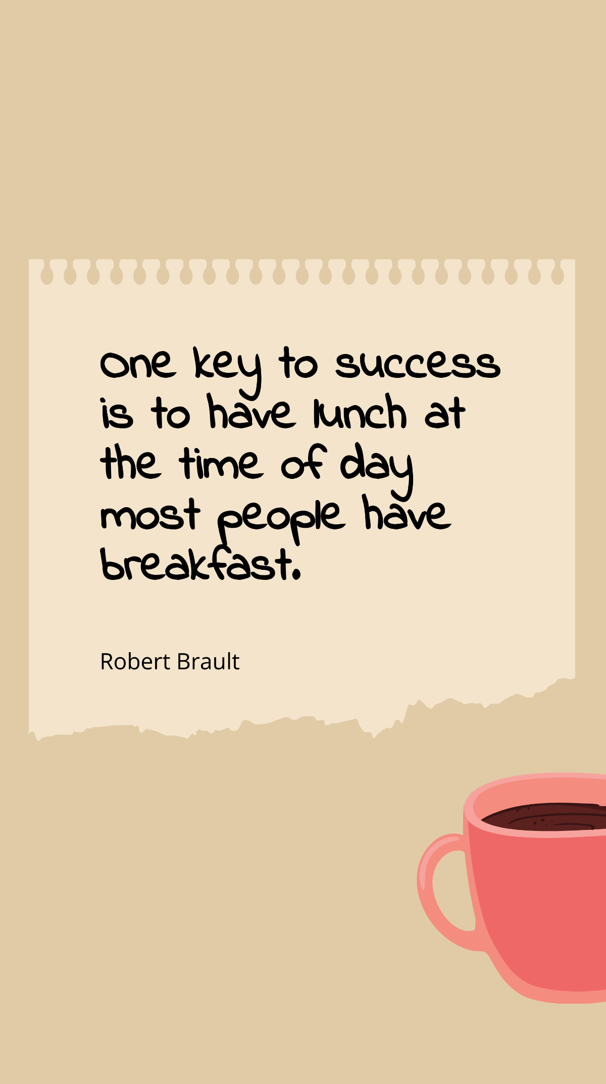 Robert Brault - One key to success is to have lunch at the time of day most people have breakfast. Template