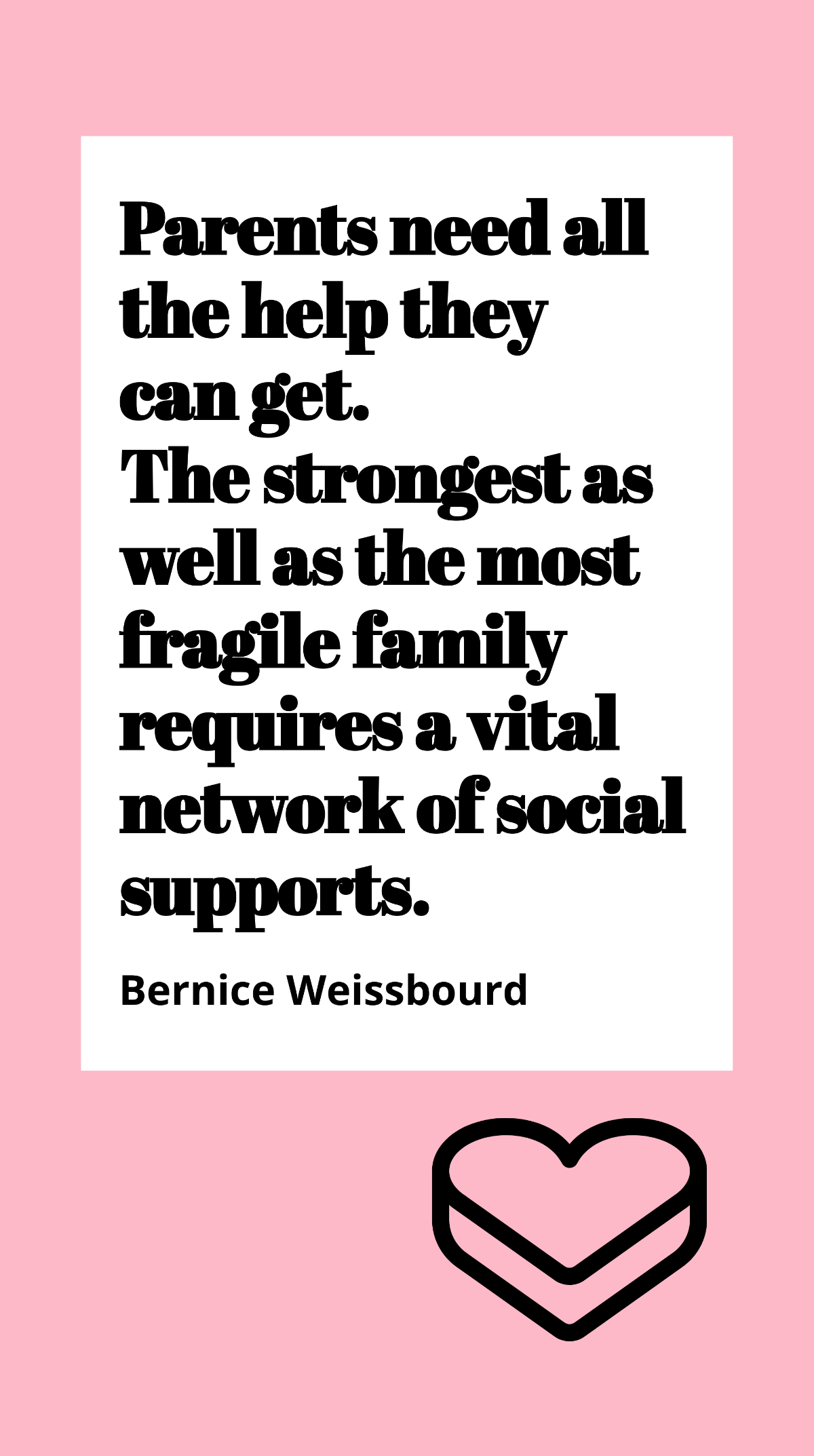 Bernice Weissbourd - Parents need all the help they can get. The strongest as well as the most fragile family requires a vital network of social supports.