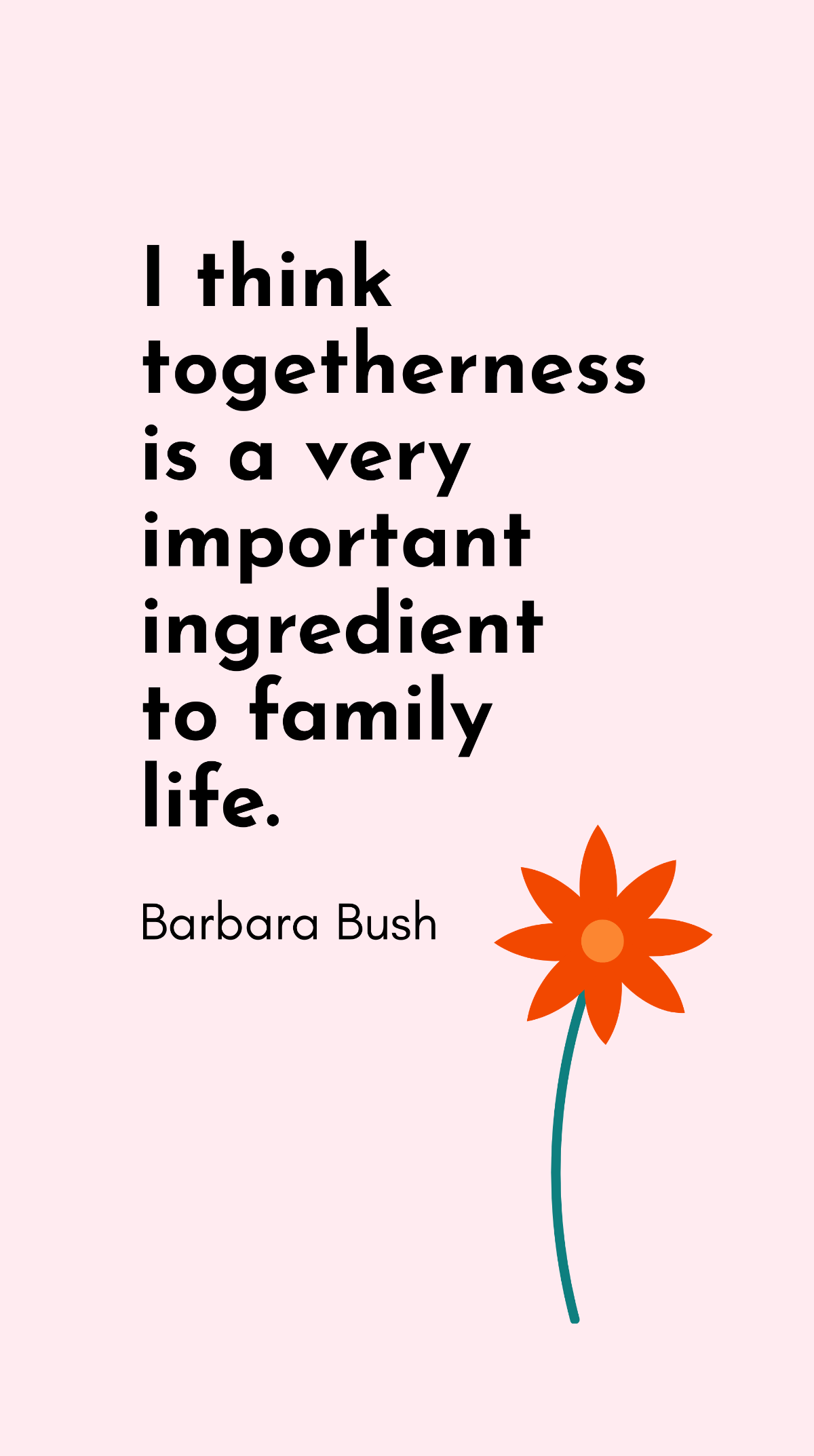 Barbara Bush - I think togetherness is a very important ingredient to family life. Template