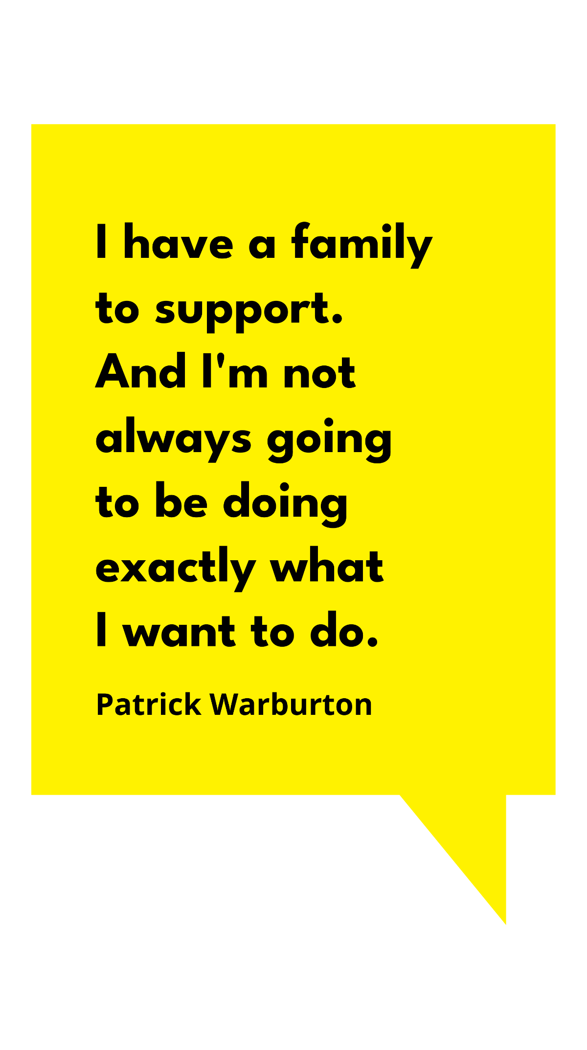 Patrick Warburton - I have a family to support. And I'm not always going to be doing exactly what I want to do. Template