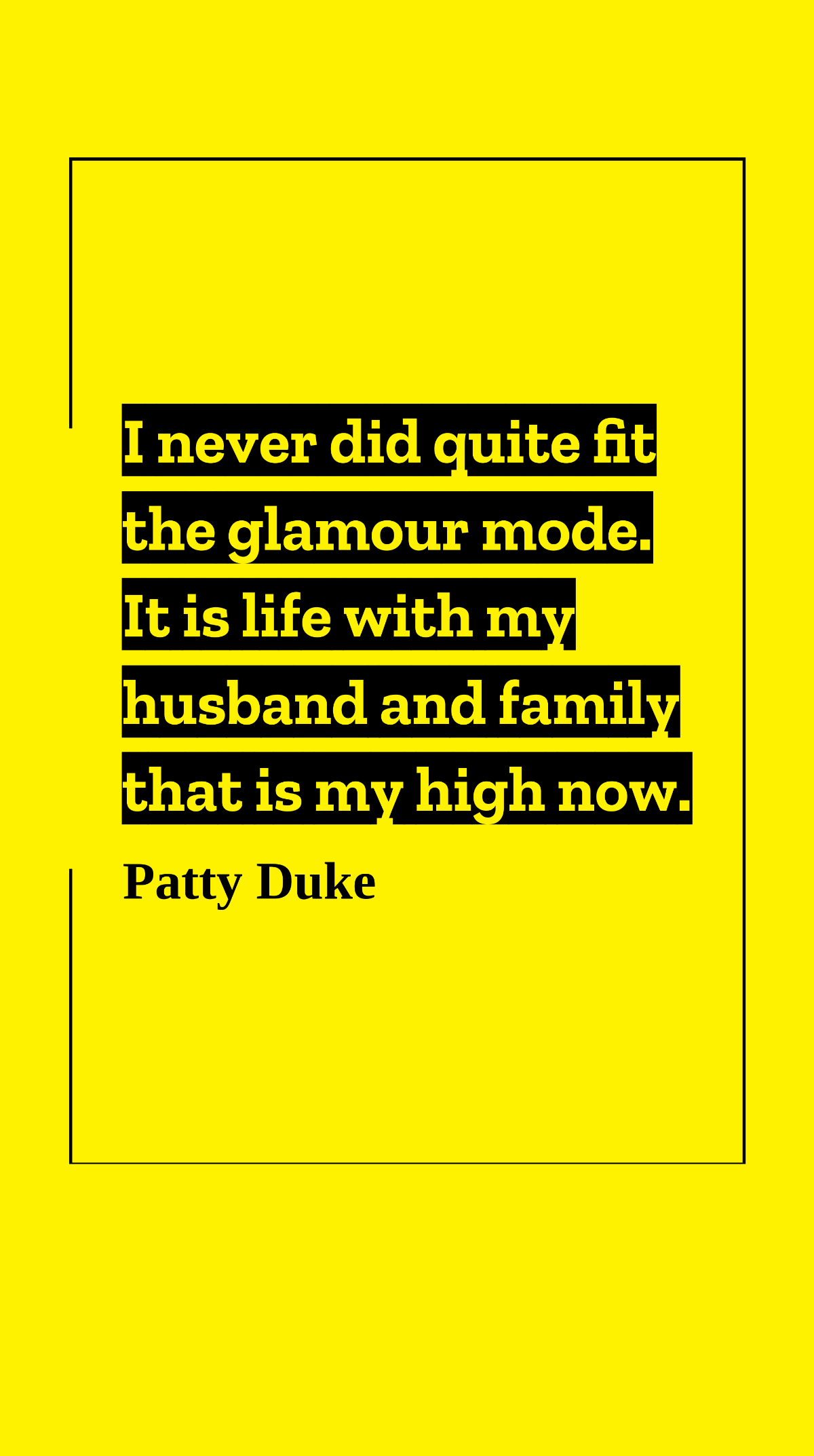 Patty Duke - I never did quite fit the glamour mode. It is life with my husband and family that is my high now. Template